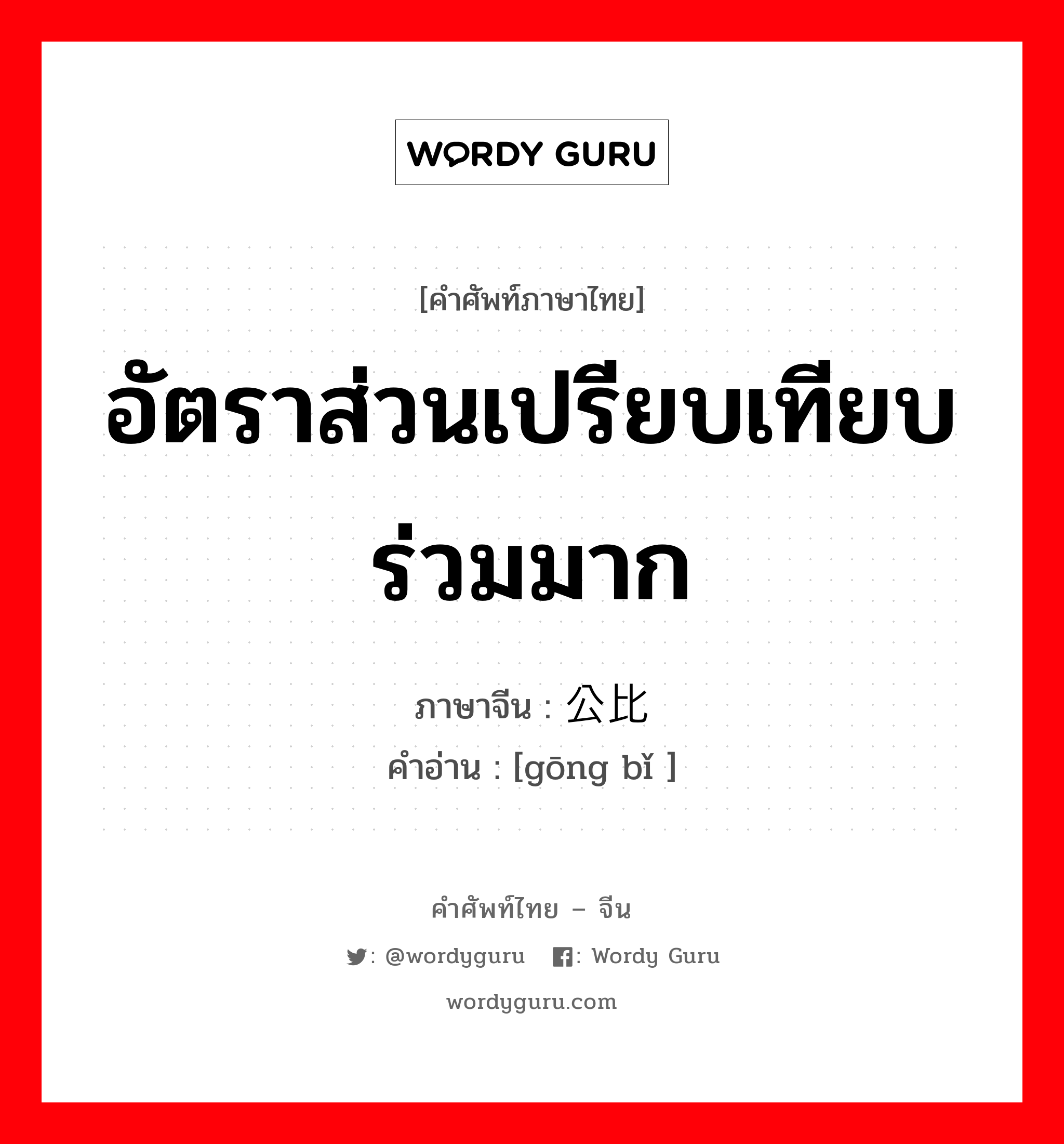 อัตราส่วนเปรียบเทียบร่วมมาก ภาษาจีนคืออะไร, คำศัพท์ภาษาไทย - จีน อัตราส่วนเปรียบเทียบร่วมมาก ภาษาจีน 公比 คำอ่าน [gōng bǐ ]