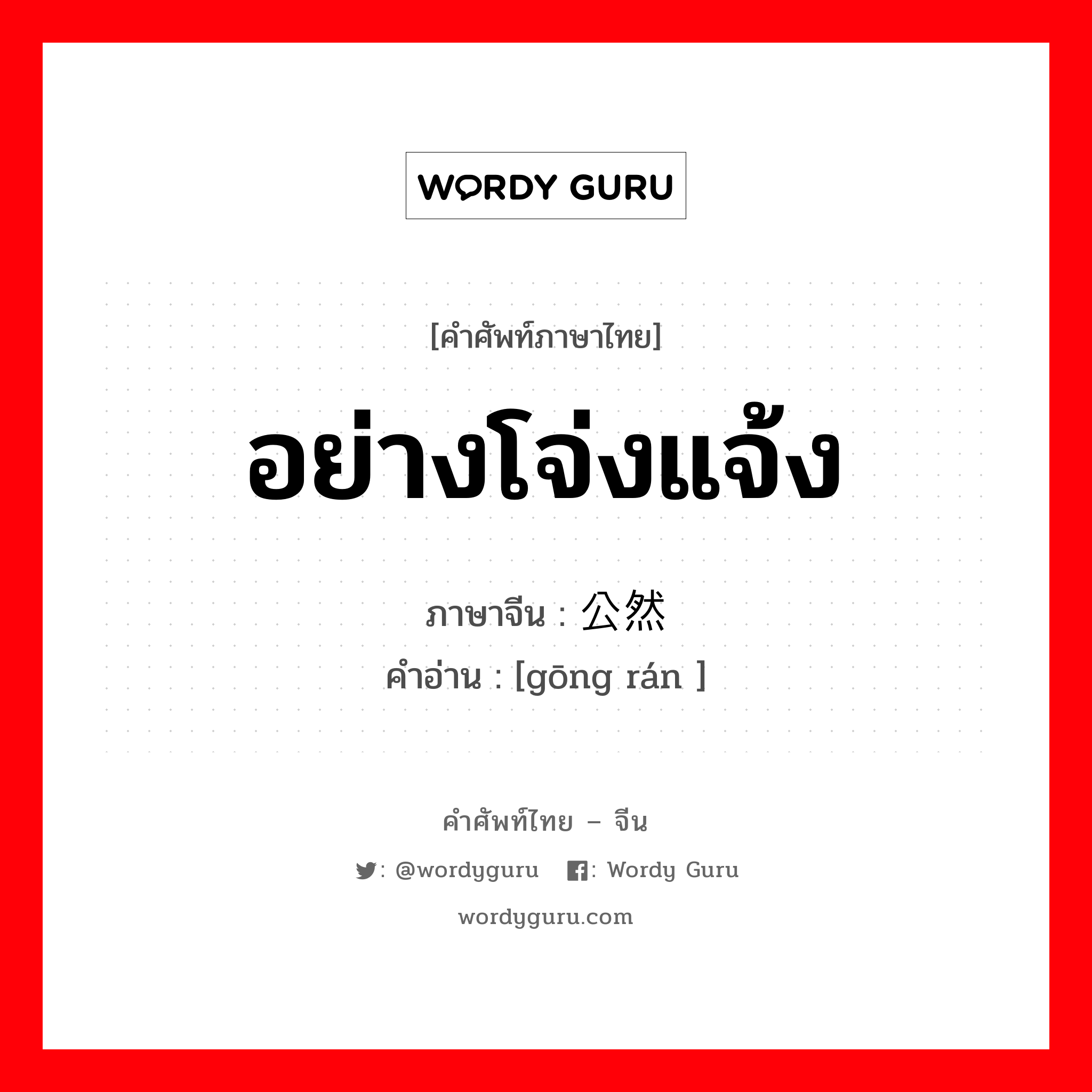 อย่างโจ่งแจ้ง ภาษาจีนคืออะไร, คำศัพท์ภาษาไทย - จีน อย่างโจ่งแจ้ง ภาษาจีน 公然 คำอ่าน [gōng rán ]