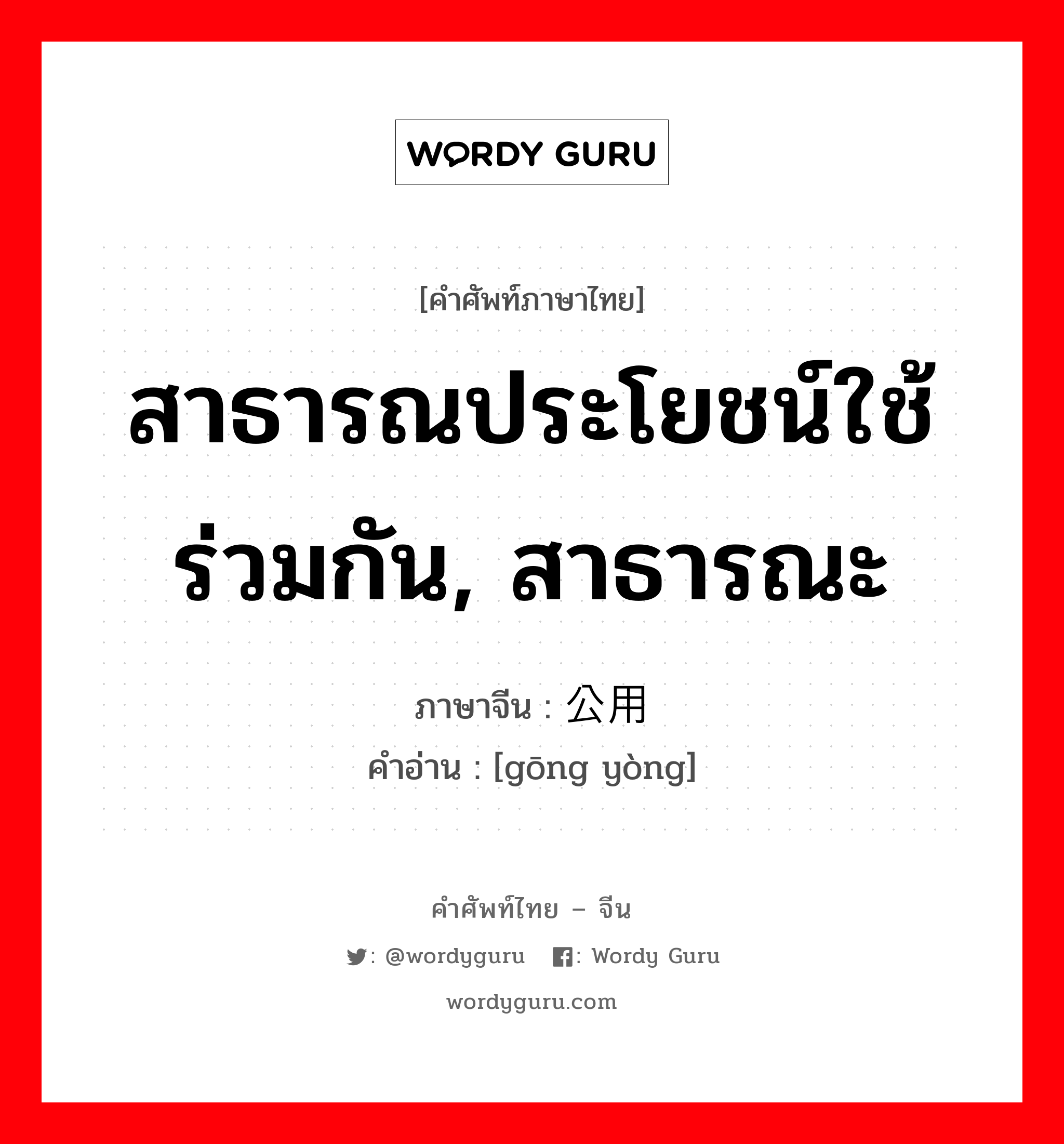 สาธารณประโยชน์ใช้ร่วมกัน, สาธารณะ ภาษาจีนคืออะไร, คำศัพท์ภาษาไทย - จีน สาธารณประโยชน์ใช้ร่วมกัน, สาธารณะ ภาษาจีน 公用 คำอ่าน [gōng yòng]