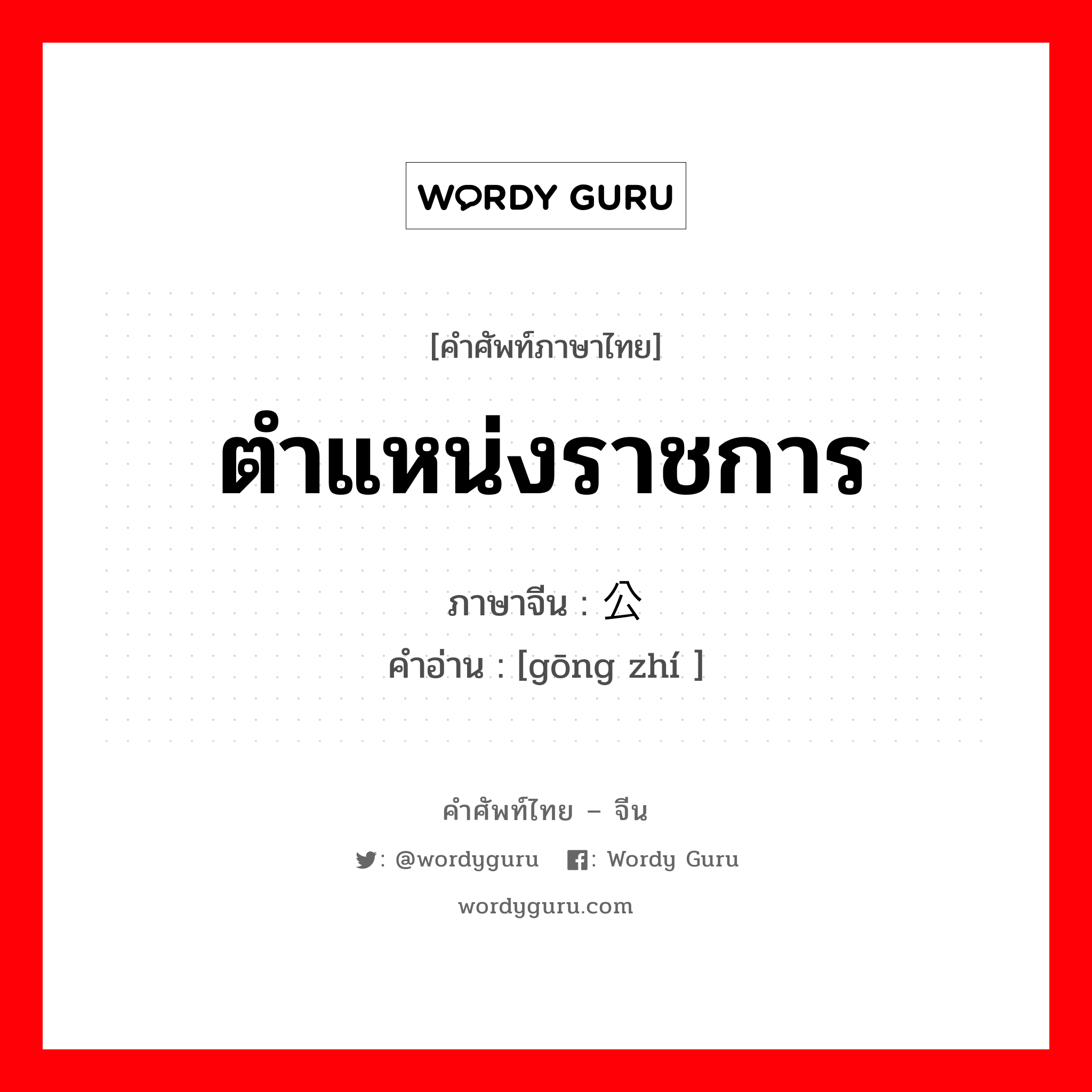 ตำแหน่งราชการ ภาษาจีนคืออะไร, คำศัพท์ภาษาไทย - จีน ตำแหน่งราชการ ภาษาจีน 公职 คำอ่าน [gōng zhí ]