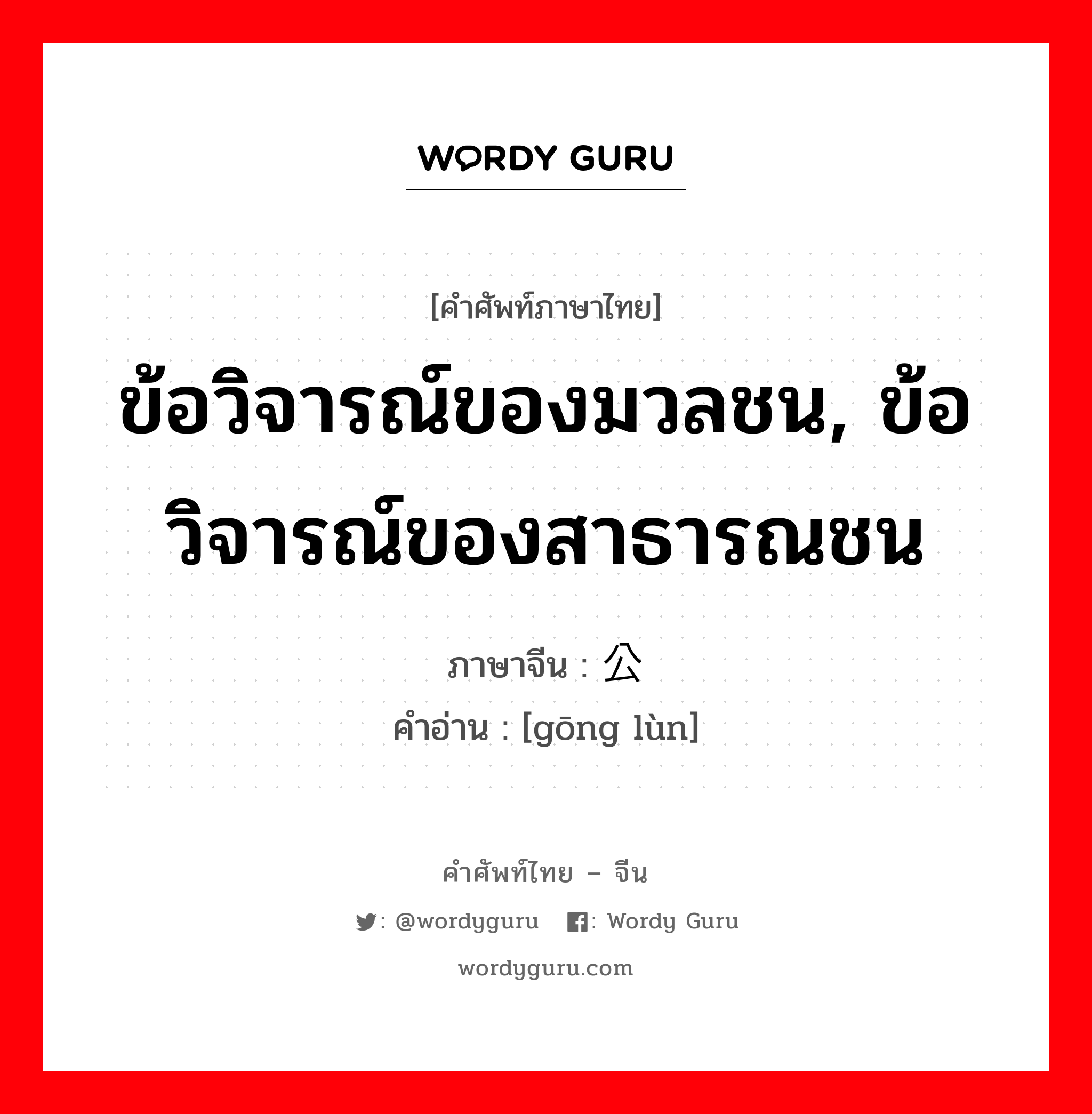 ข้อวิจารณ์ของมวลชน, ข้อวิจารณ์ของสาธารณชน ภาษาจีนคืออะไร, คำศัพท์ภาษาไทย - จีน ข้อวิจารณ์ของมวลชน, ข้อวิจารณ์ของสาธารณชน ภาษาจีน 公论 คำอ่าน [gōng lùn]