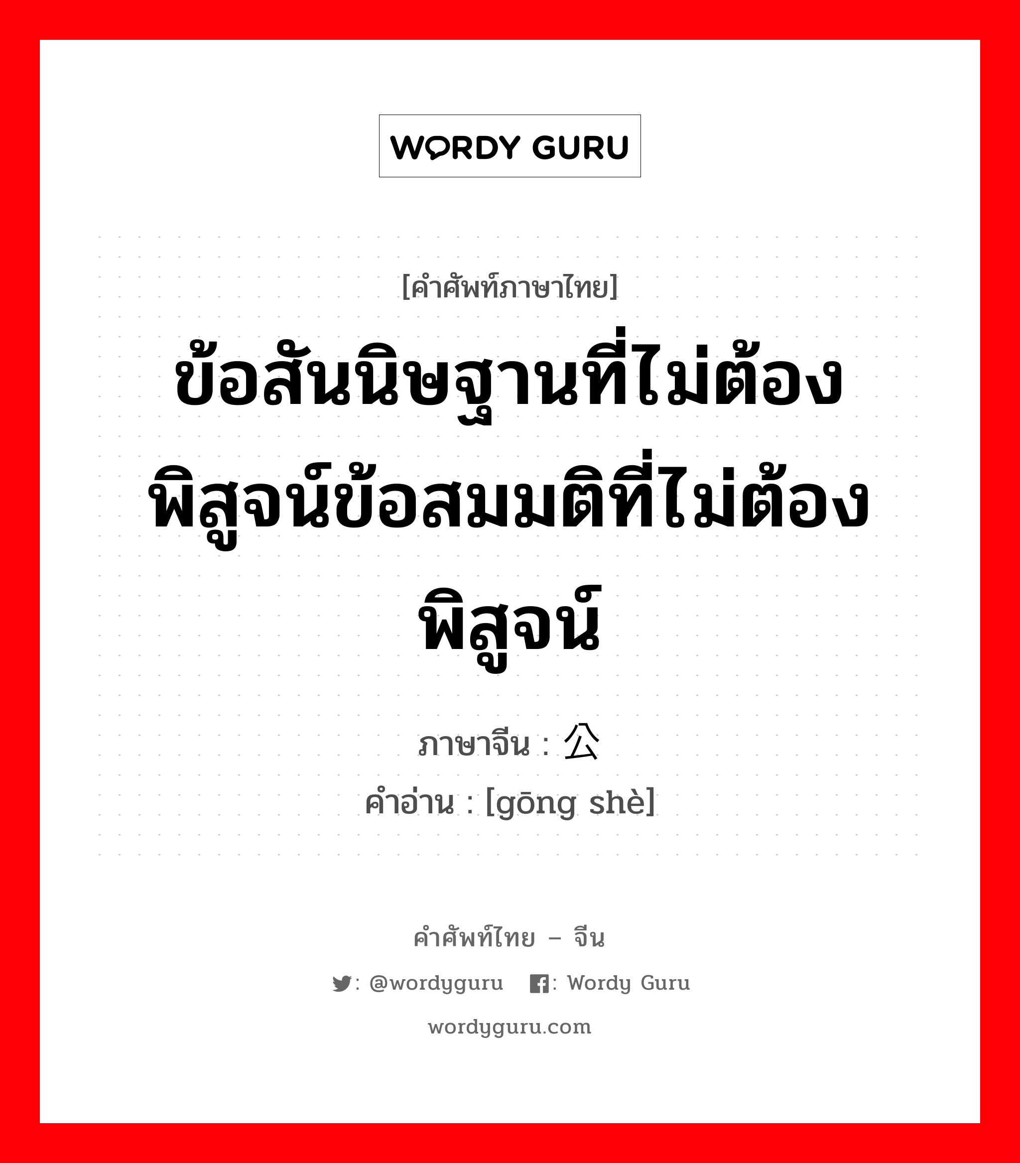 ข้อสันนิษฐานที่ไม่ต้องพิสูจน์ข้อสมมติที่ไม่ต้องพิสูจน์ ภาษาจีนคืออะไร, คำศัพท์ภาษาไทย - จีน ข้อสันนิษฐานที่ไม่ต้องพิสูจน์ข้อสมมติที่ไม่ต้องพิสูจน์ ภาษาจีน 公设 คำอ่าน [gōng shè]