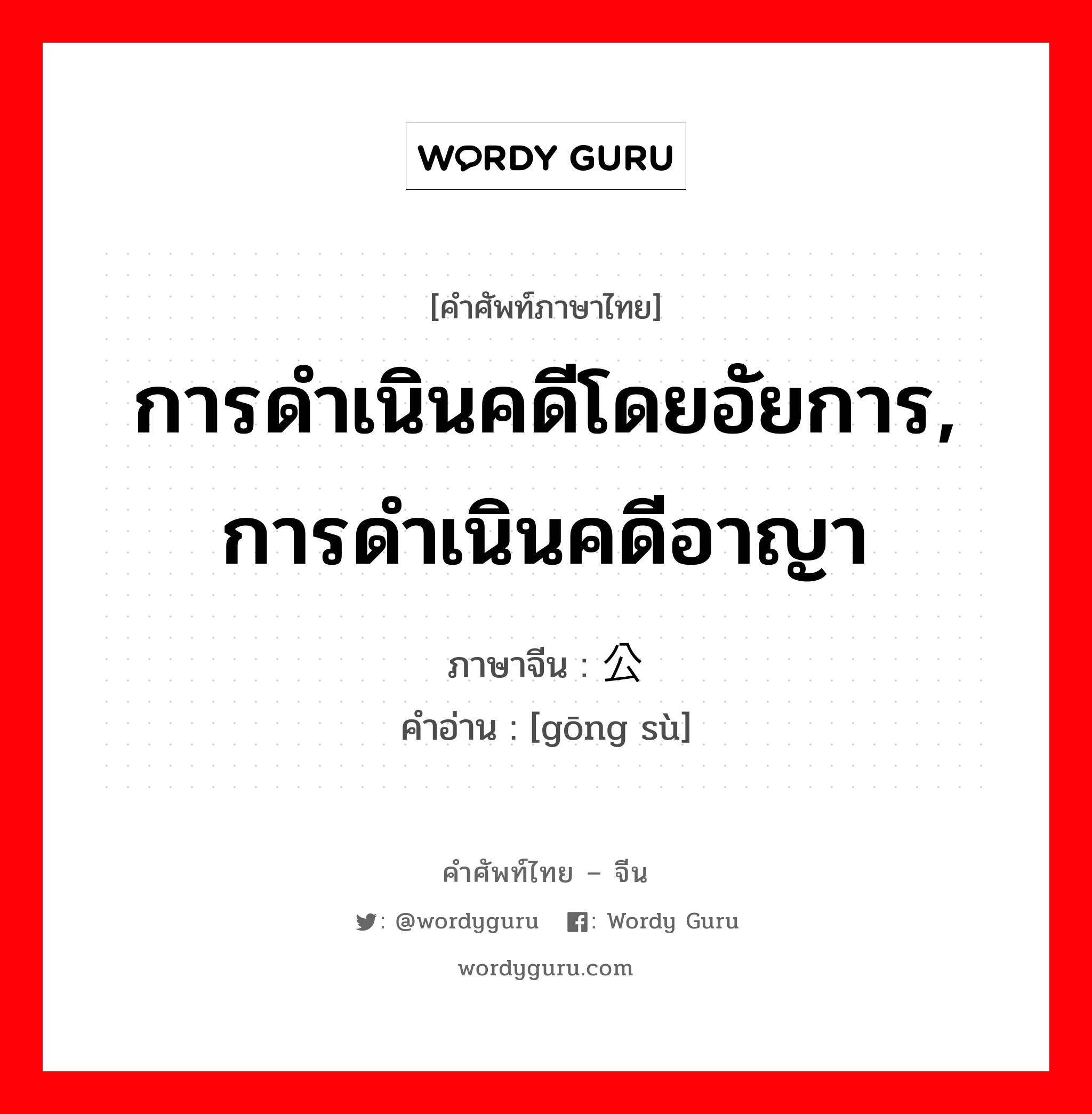 การดำเนินคดีโดยอัยการ, การดำเนินคดีอาญา ภาษาจีนคืออะไร, คำศัพท์ภาษาไทย - จีน การดำเนินคดีโดยอัยการ, การดำเนินคดีอาญา ภาษาจีน 公诉 คำอ่าน [gōng sù]