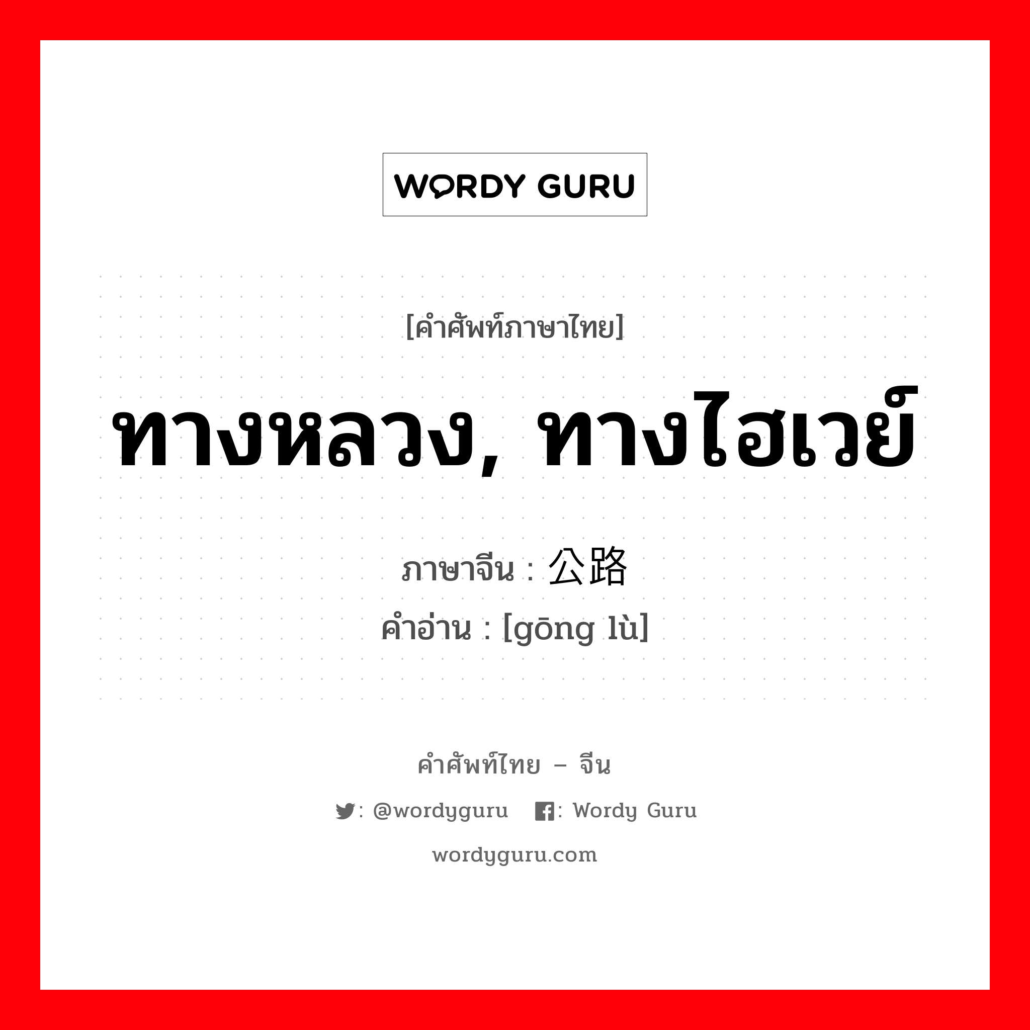 ทางหลวง, ทางไฮเวย์ ภาษาจีนคืออะไร, คำศัพท์ภาษาไทย - จีน ทางหลวง, ทางไฮเวย์ ภาษาจีน 公路 คำอ่าน [gōng lù]