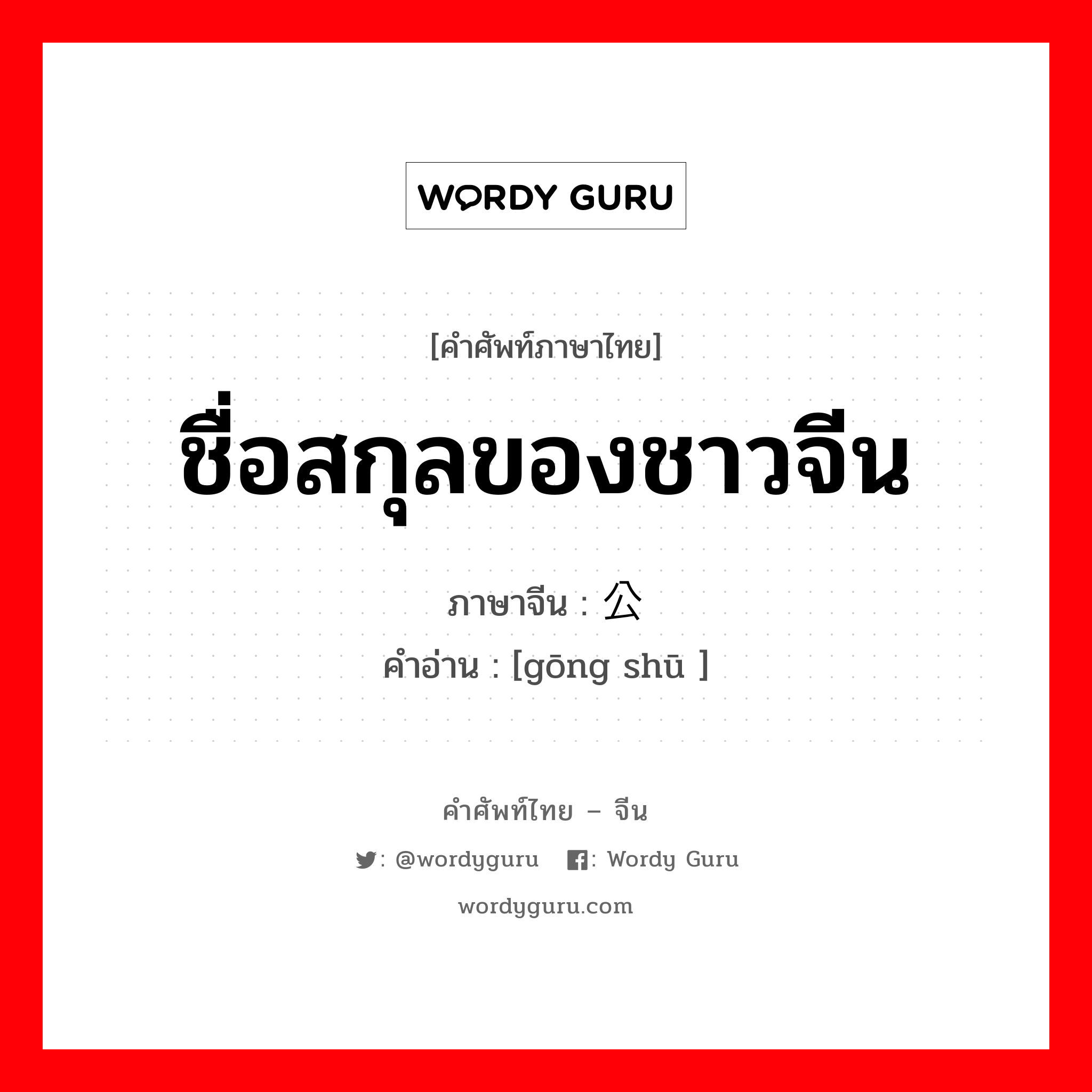 ชื่อสกุลของชาวจีน ภาษาจีนคืออะไร, คำศัพท์ภาษาไทย - จีน ชื่อสกุลของชาวจีน ภาษาจีน 公输 คำอ่าน [gōng shū ]