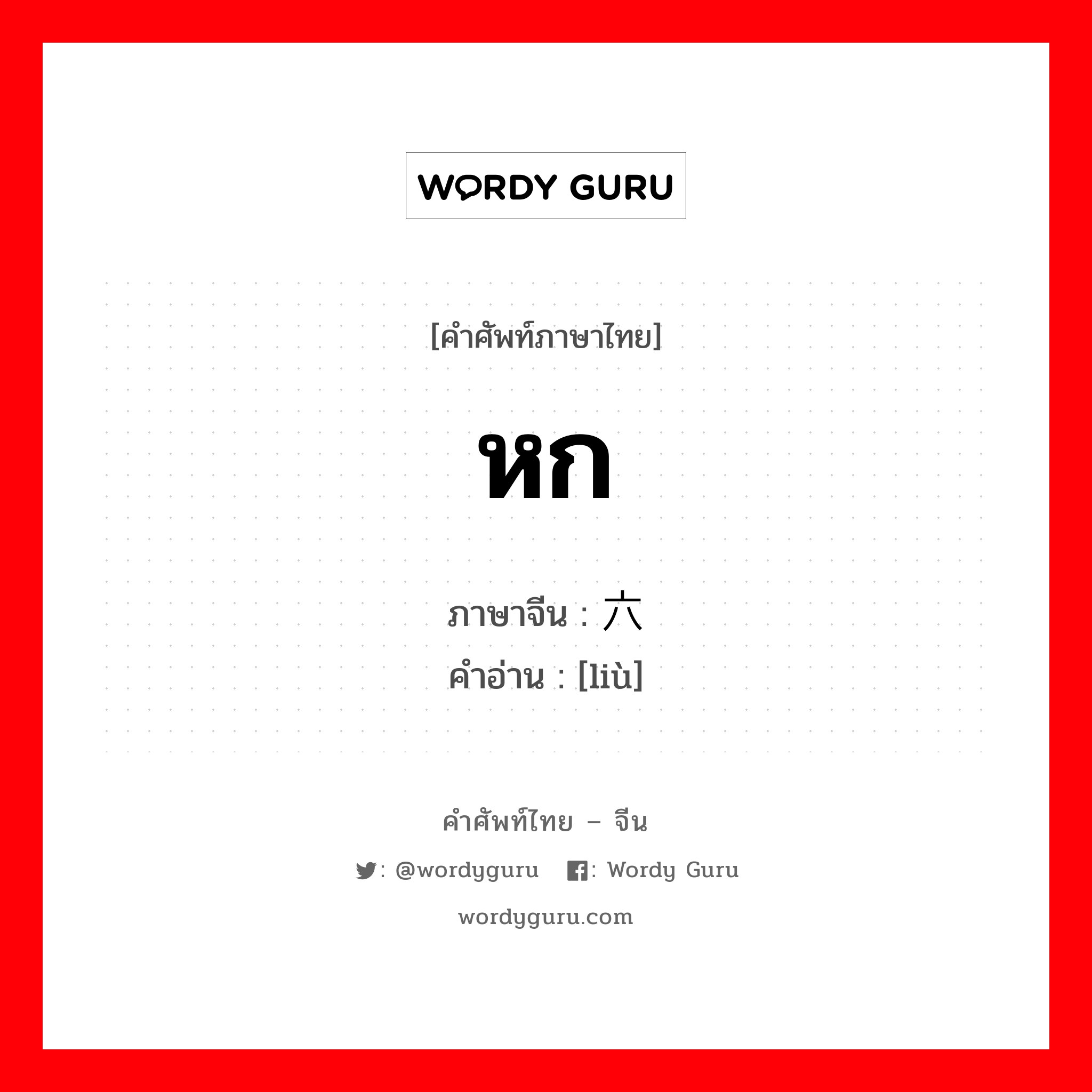 หก ภาษาจีนคืออะไร, คำศัพท์ภาษาไทย - จีน หก ภาษาจีน 六 คำอ่าน [liù]