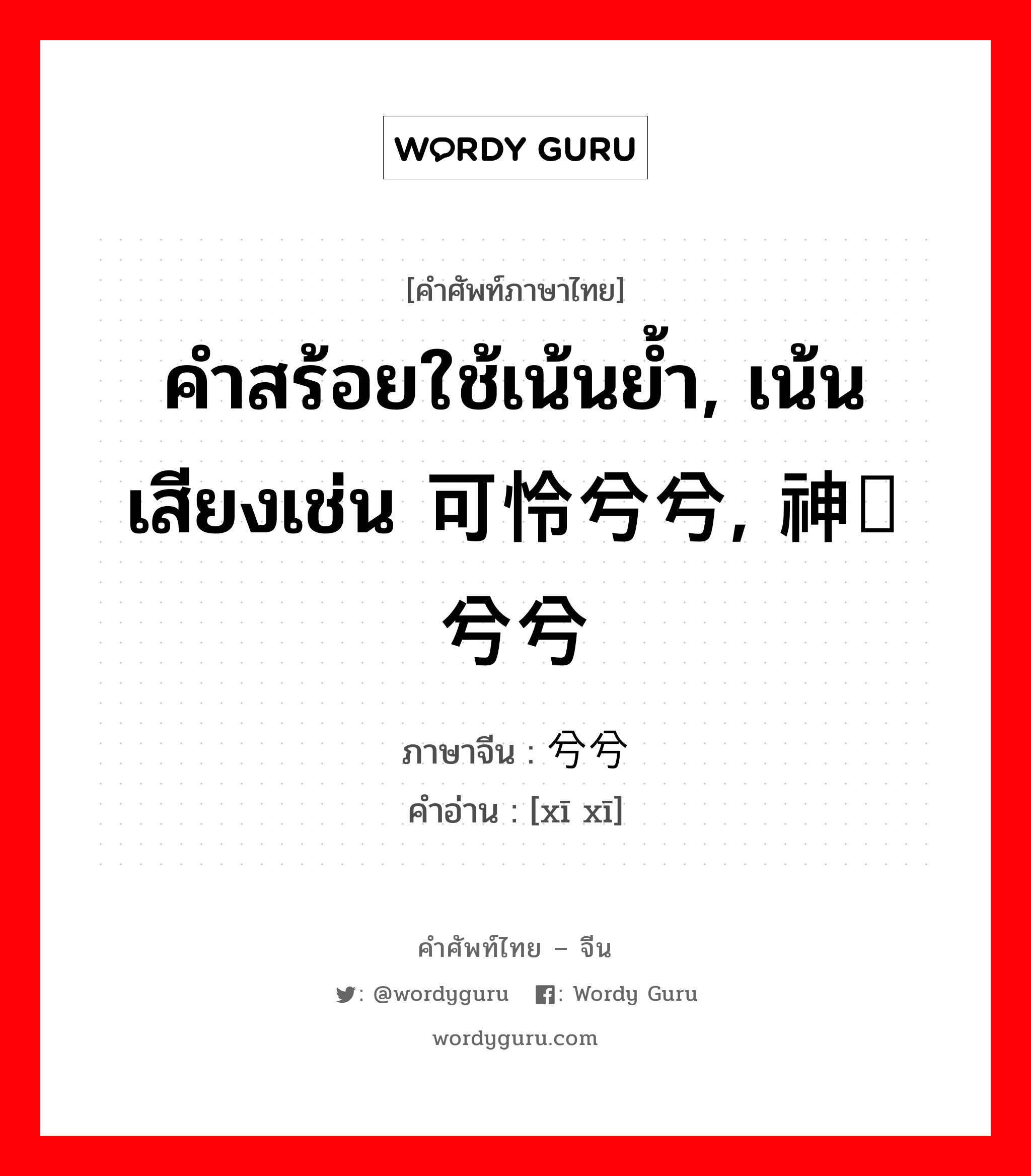 คำสร้อยใช้เน้นย้ำ, เน้นเสียงเช่น 可怜兮兮, 神经兮兮 ภาษาจีนคืออะไร, คำศัพท์ภาษาไทย - จีน คำสร้อยใช้เน้นย้ำ, เน้นเสียงเช่น 可怜兮兮, 神经兮兮 ภาษาจีน 兮兮 คำอ่าน [xī xī]