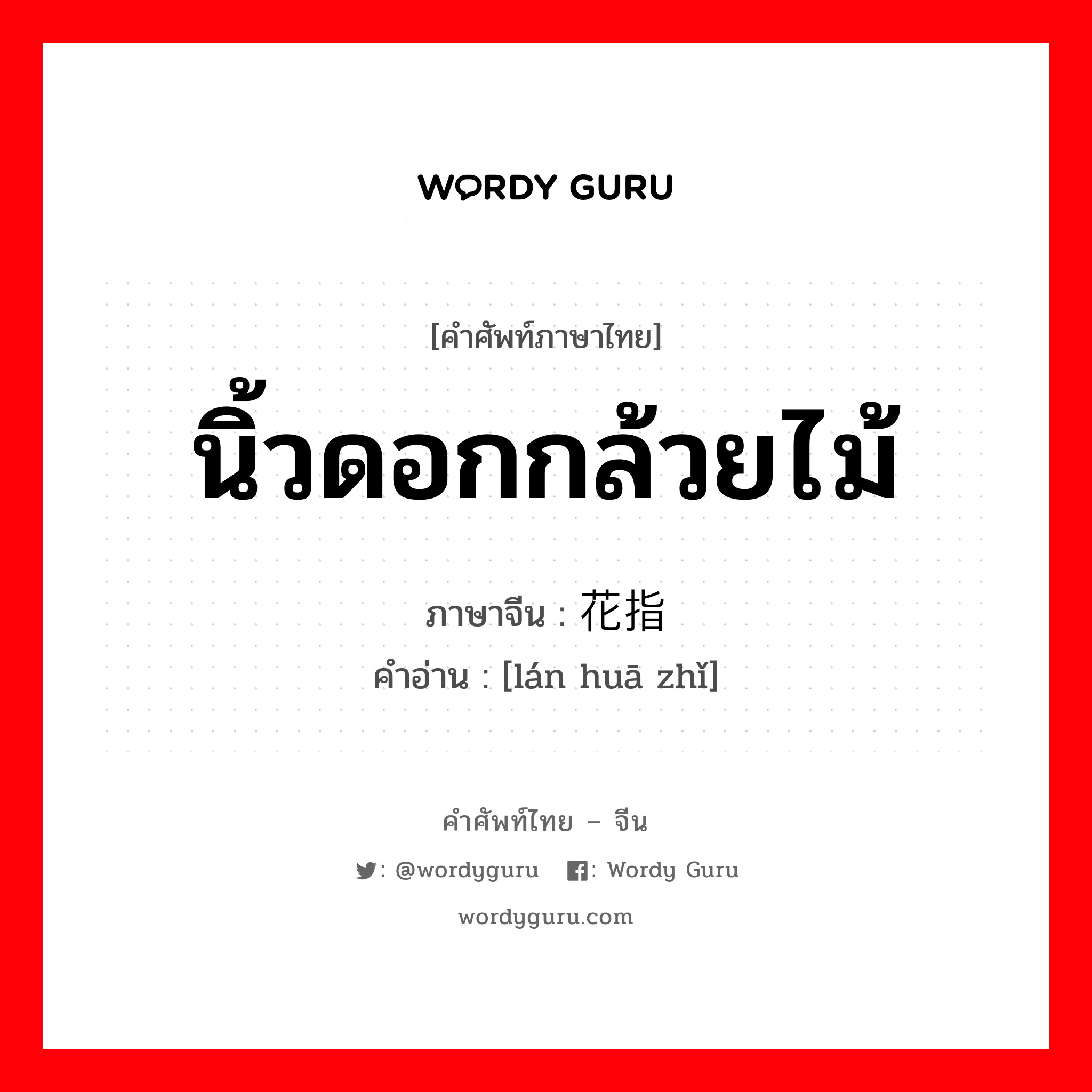 นิ้วดอกกล้วยไม้ ภาษาจีนคืออะไร, คำศัพท์ภาษาไทย - จีน นิ้วดอกกล้วยไม้ ภาษาจีน 兰花指 คำอ่าน [lán huā zhǐ]