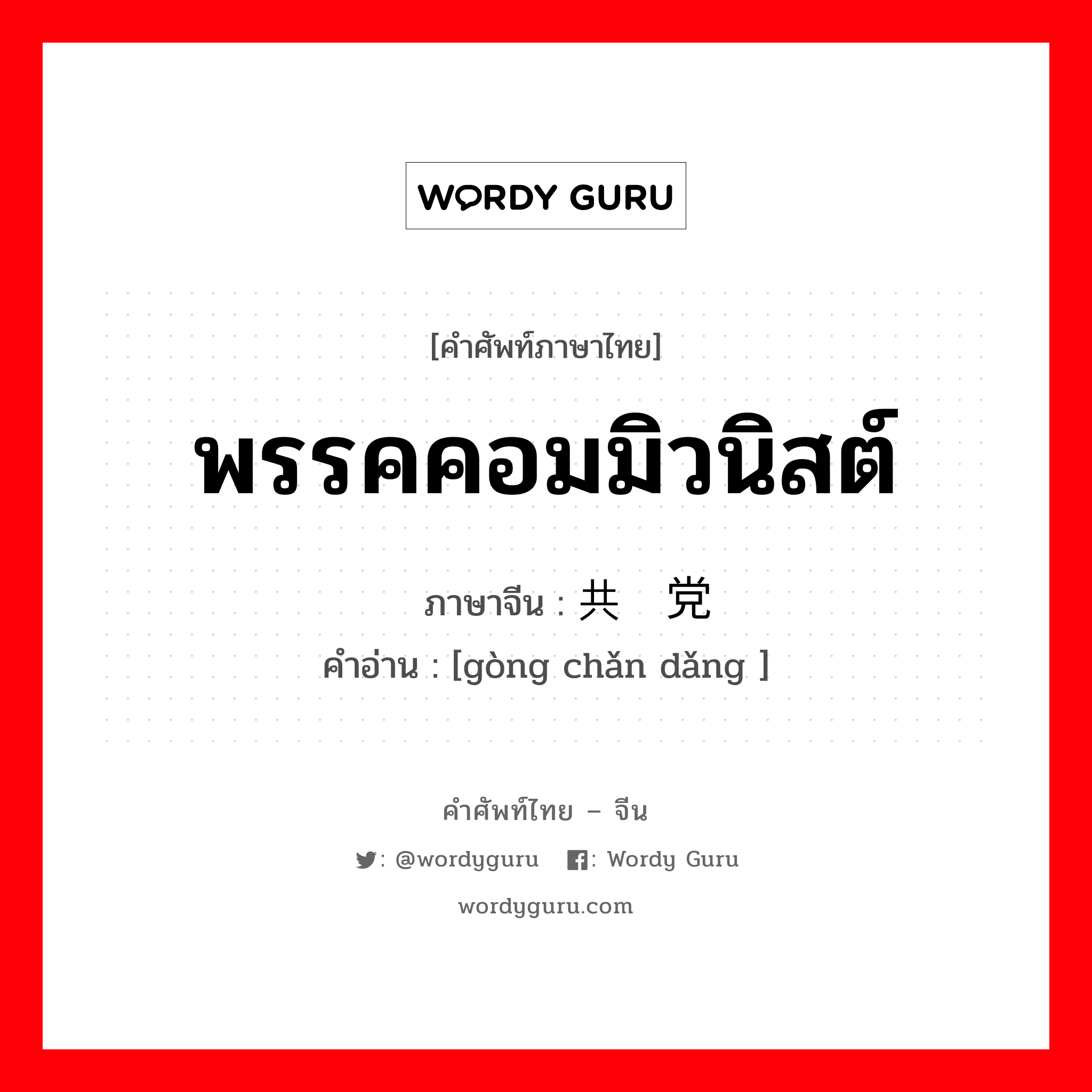 พรรคคอมมิวนิสต์ ภาษาจีนคืออะไร, คำศัพท์ภาษาไทย - จีน พรรคคอมมิวนิสต์ ภาษาจีน 共产党 คำอ่าน [gòng chǎn dǎng ]