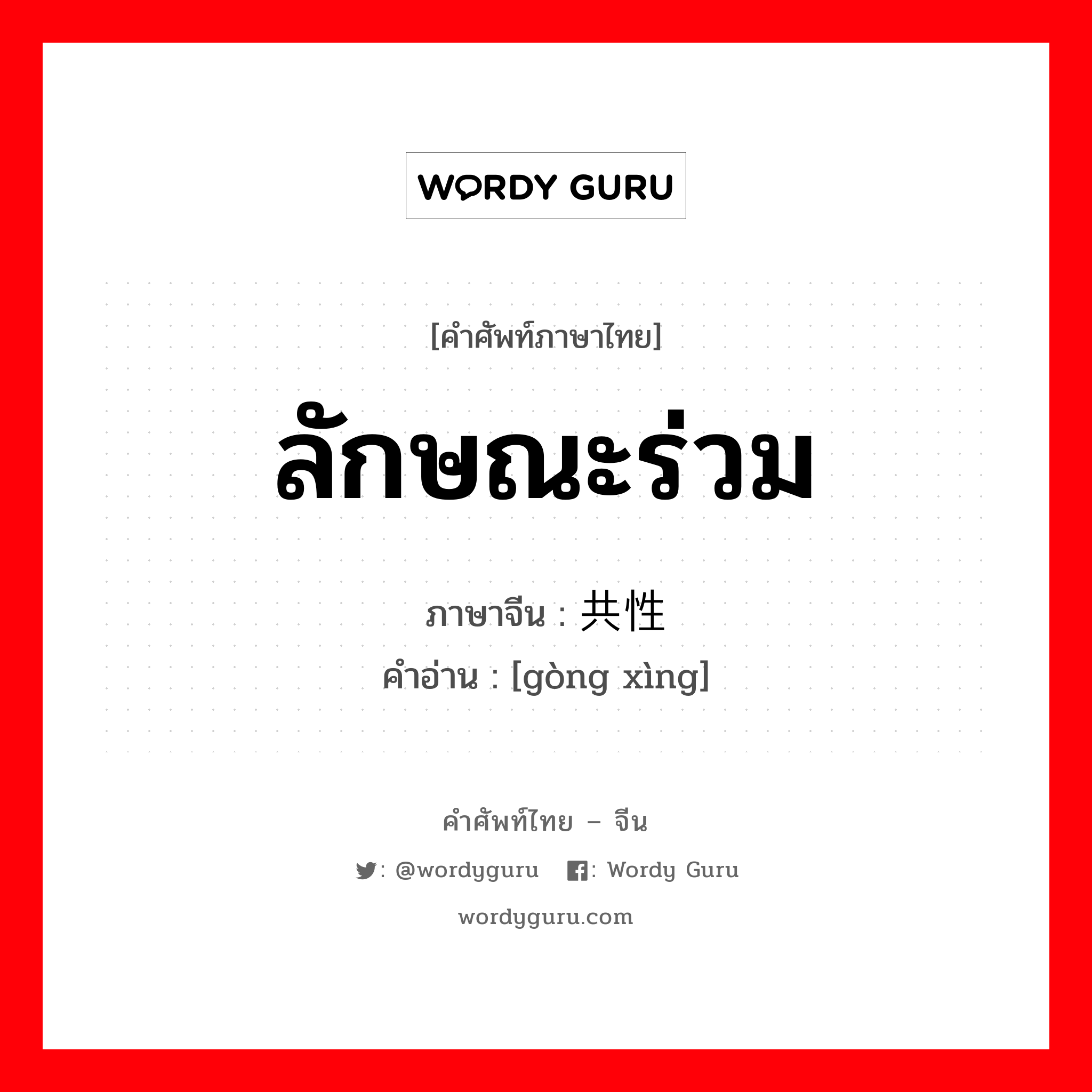 ลักษณะร่วม ภาษาจีนคืออะไร, คำศัพท์ภาษาไทย - จีน ลักษณะร่วม ภาษาจีน 共性 คำอ่าน [gòng xìng]