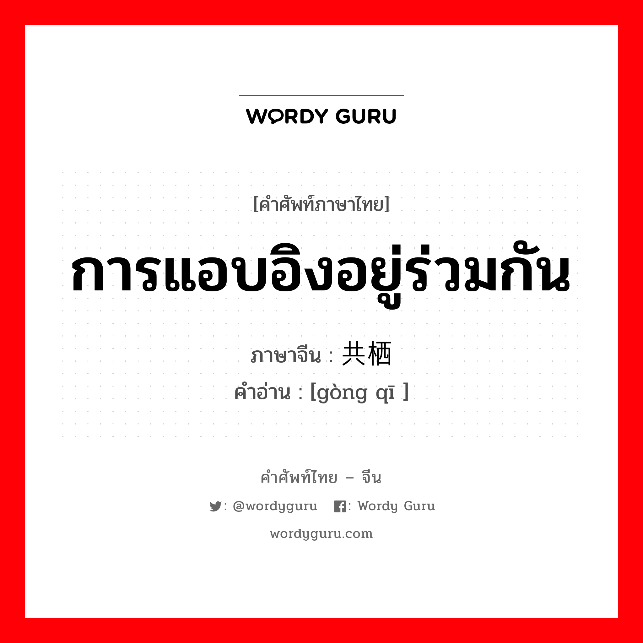 การแอบอิงอยู่ร่วมกัน ภาษาจีนคืออะไร, คำศัพท์ภาษาไทย - จีน การแอบอิงอยู่ร่วมกัน ภาษาจีน 共栖 คำอ่าน [gòng qī ]