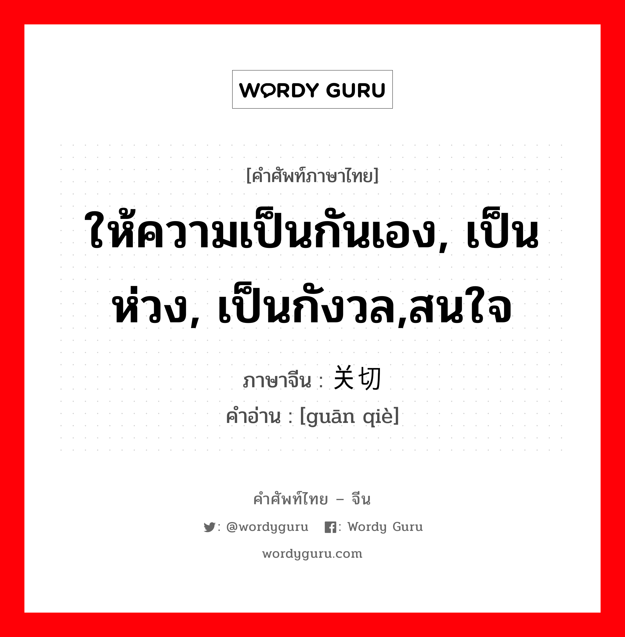 ให้ความเป็นกันเอง, เป็นห่วง, เป็นกังวล,สนใจ ภาษาจีนคืออะไร, คำศัพท์ภาษาไทย - จีน ให้ความเป็นกันเอง, เป็นห่วง, เป็นกังวล,สนใจ ภาษาจีน 关切 คำอ่าน [guān qiè]