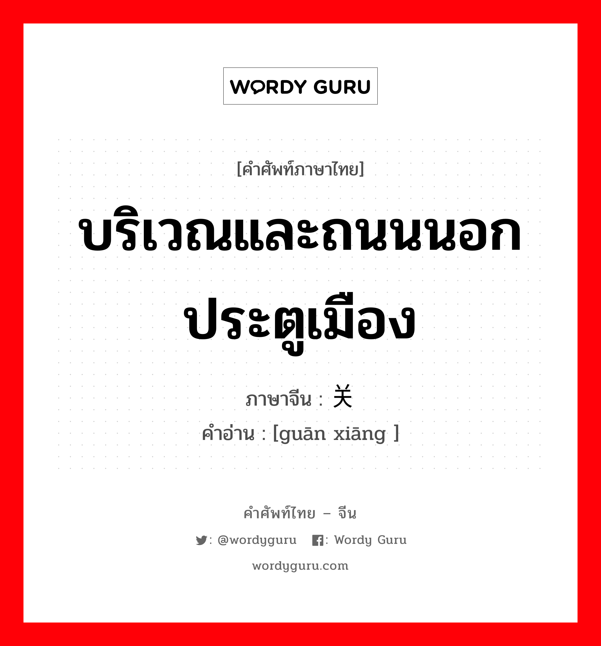 บริเวณและถนนนอกประตูเมือง ภาษาจีนคืออะไร, คำศัพท์ภาษาไทย - จีน บริเวณและถนนนอกประตูเมือง ภาษาจีน 关厢 คำอ่าน [guān xiāng ]