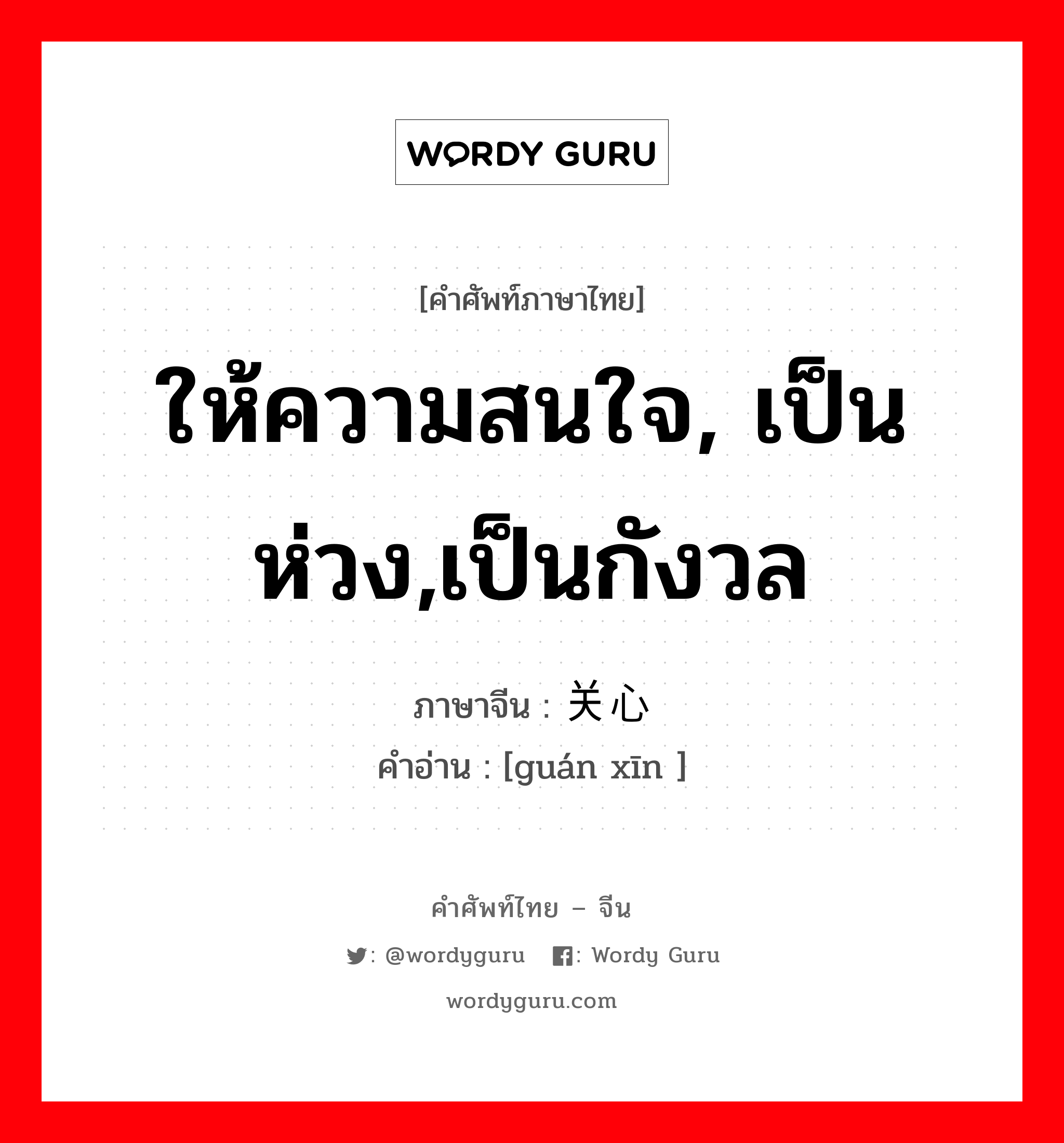 ให้ความสนใจ, เป็นห่วง,เป็นกังวล ภาษาจีนคืออะไร, คำศัพท์ภาษาไทย - จีน ให้ความสนใจ, เป็นห่วง,เป็นกังวล ภาษาจีน 关心 คำอ่าน [guán xīn ]