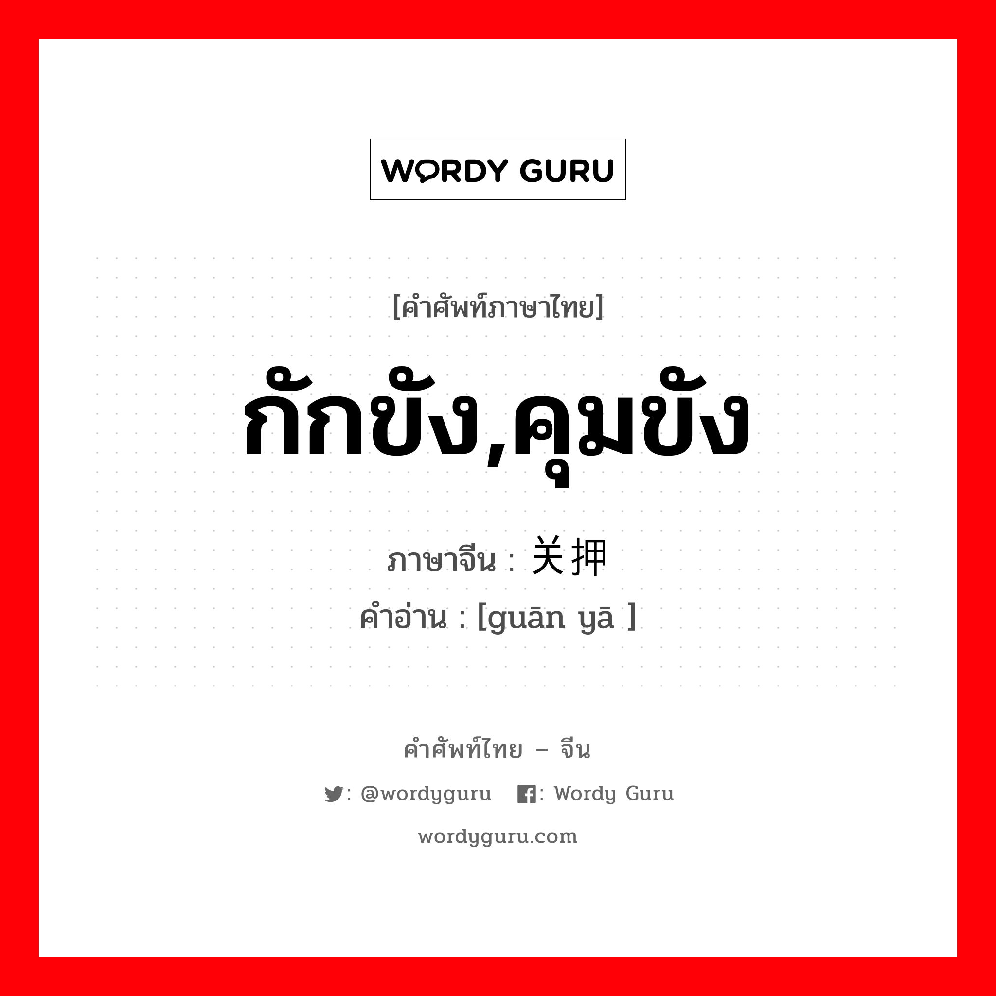 กักขัง,คุมขัง ภาษาจีนคืออะไร, คำศัพท์ภาษาไทย - จีน กักขัง,คุมขัง ภาษาจีน 关押 คำอ่าน [guān yā ]