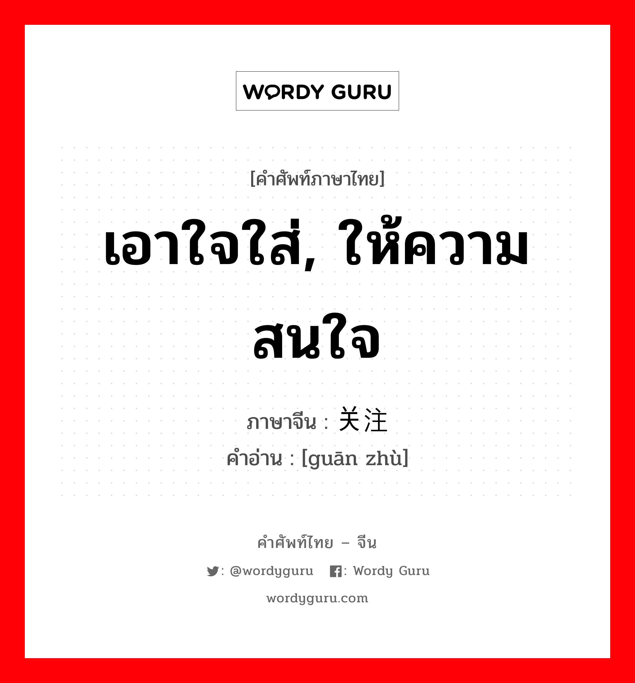 เอาใจใส่, ให้ความสนใจ ภาษาจีนคืออะไร, คำศัพท์ภาษาไทย - จีน เอาใจใส่, ให้ความสนใจ ภาษาจีน 关注 คำอ่าน [guān zhù]