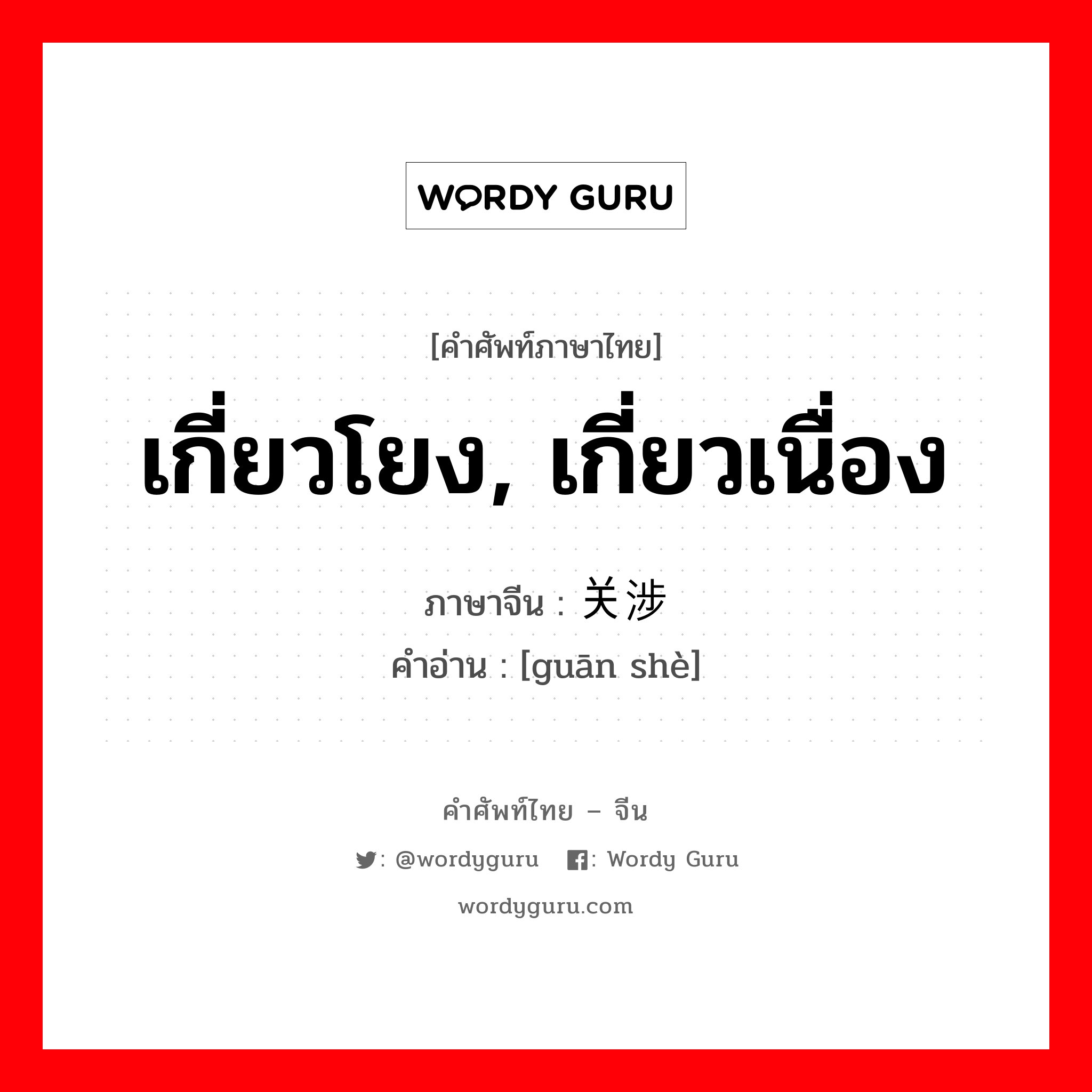 เกี่ยวโยง, เกี่ยวเนื่อง ภาษาจีนคืออะไร, คำศัพท์ภาษาไทย - จีน เกี่ยวโยง, เกี่ยวเนื่อง ภาษาจีน 关涉 คำอ่าน [guān shè]