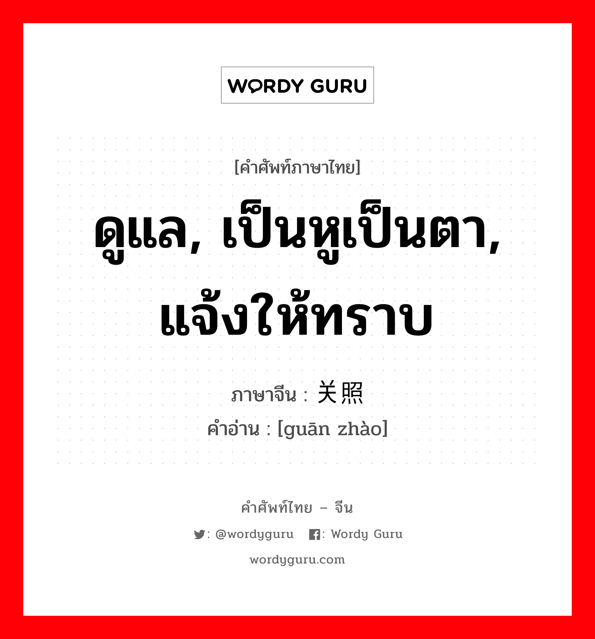 ดูแล, เป็นหูเป็นตา, แจ้งให้ทราบ ภาษาจีนคืออะไร, คำศัพท์ภาษาไทย - จีน ดูแล, เป็นหูเป็นตา, แจ้งให้ทราบ ภาษาจีน 关照 คำอ่าน [guān zhào]