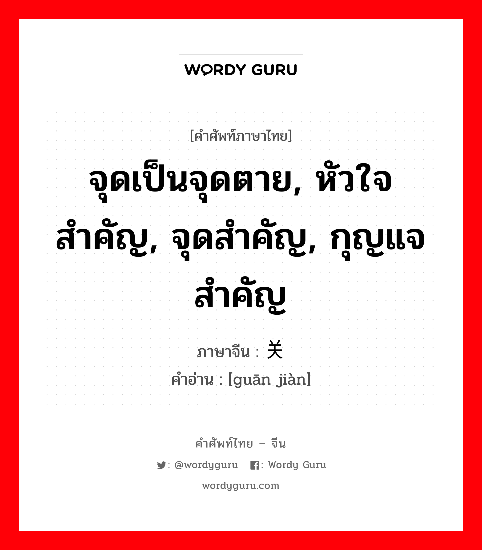 จุดเป็นจุดตาย, หัวใจสำคัญ, จุดสำคัญ, กุญแจสำคัญ ภาษาจีนคืออะไร, คำศัพท์ภาษาไทย - จีน จุดเป็นจุดตาย, หัวใจสำคัญ, จุดสำคัญ, กุญแจสำคัญ ภาษาจีน 关键 คำอ่าน [guān jiàn]