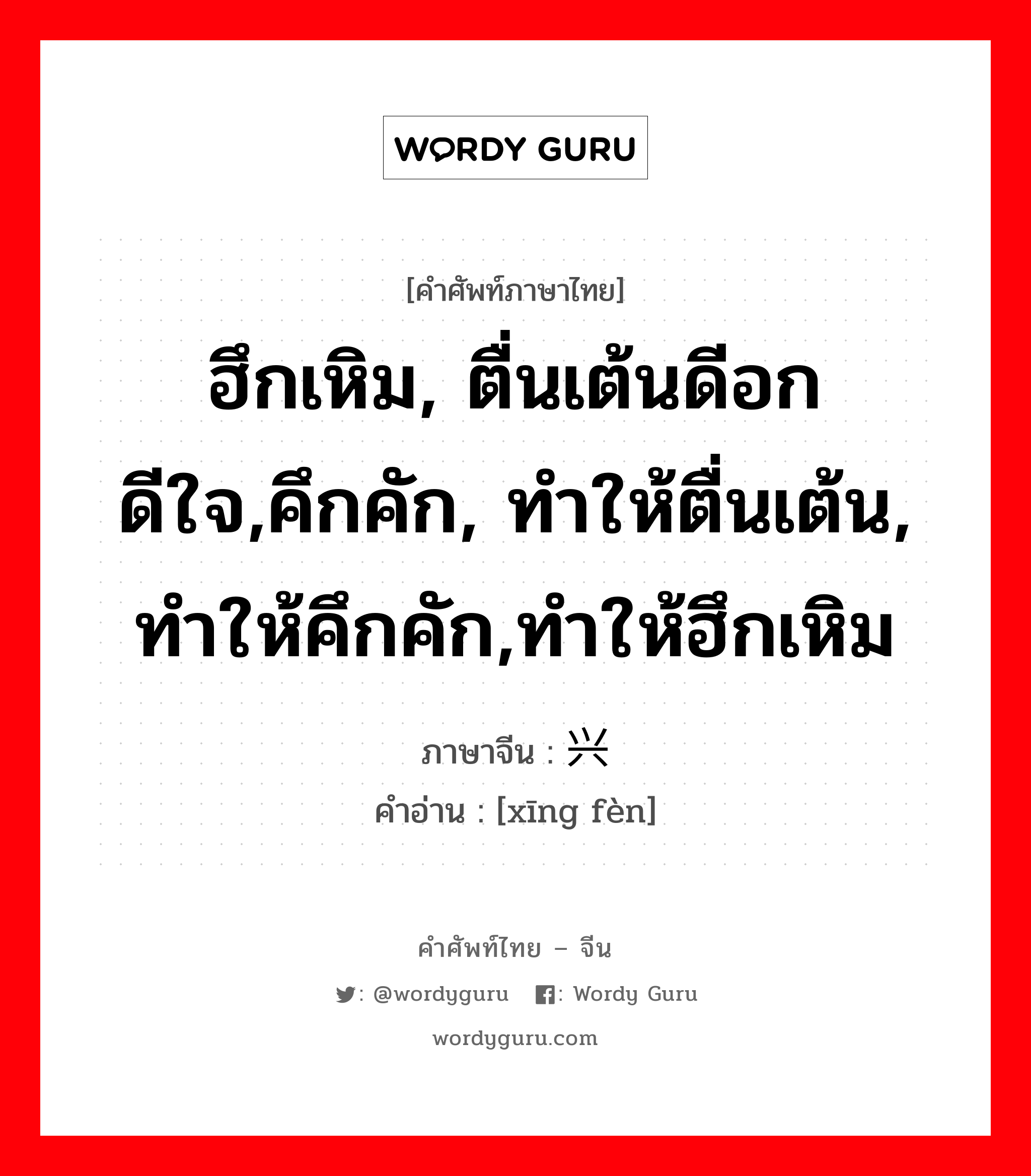 ฮึกเหิม, ตื่นเต้นดีอกดีใจ,คึกคัก, ทำให้ตื่นเต้น, ทำให้คึกคัก,ทำให้ฮึกเหิม ภาษาจีนคืออะไร, คำศัพท์ภาษาไทย - จีน ฮึกเหิม, ตื่นเต้นดีอกดีใจ,คึกคัก, ทำให้ตื่นเต้น, ทำให้คึกคัก,ทำให้ฮึกเหิม ภาษาจีน 兴奋 คำอ่าน [xīng fèn]