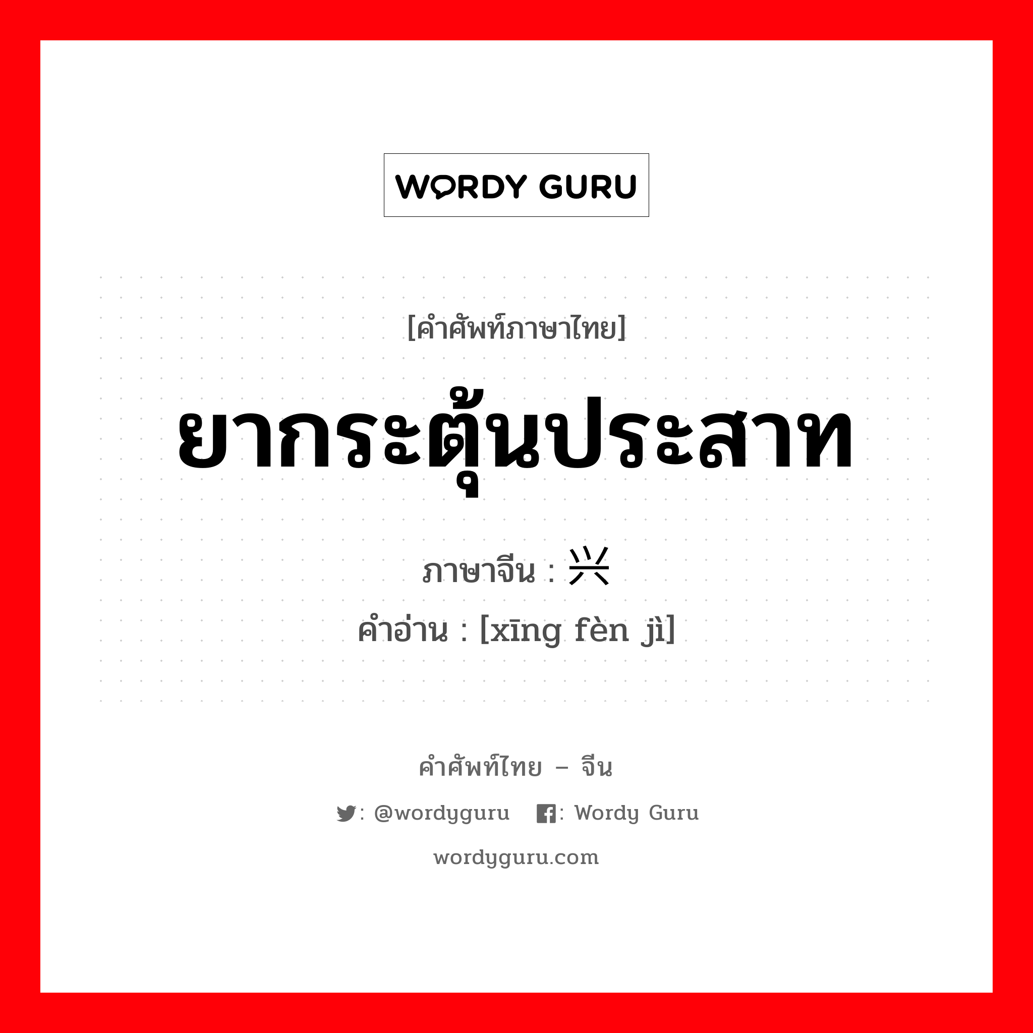 ยากระตุ้นประสาท ภาษาจีนคืออะไร, คำศัพท์ภาษาไทย - จีน ยากระตุ้นประสาท ภาษาจีน 兴奋剂 คำอ่าน [xīng fèn jì]