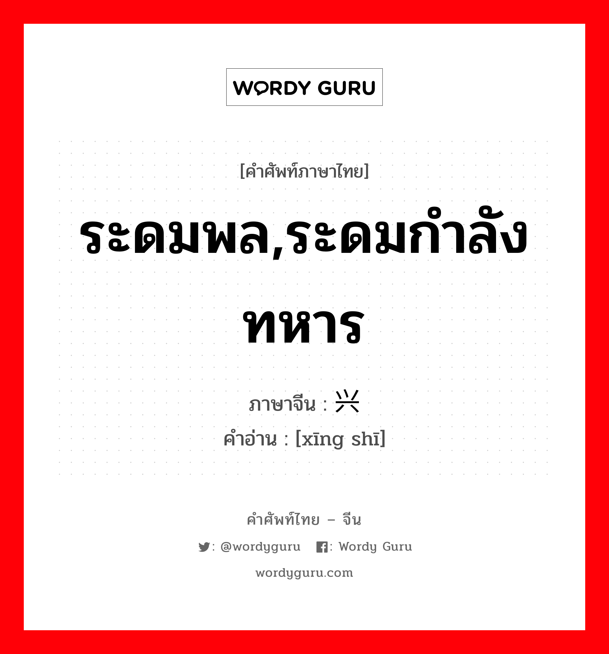 ระดมพล,ระดมกำลังทหาร ภาษาจีนคืออะไร, คำศัพท์ภาษาไทย - จีน ระดมพล,ระดมกำลังทหาร ภาษาจีน 兴师 คำอ่าน [xīng shī]