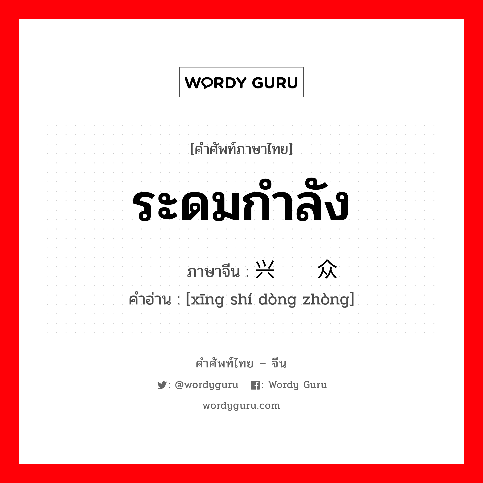 ระดมกำลัง ภาษาจีนคืออะไร, คำศัพท์ภาษาไทย - จีน ระดมกำลัง ภาษาจีน 兴师动众 คำอ่าน [xīng shí dòng zhòng]