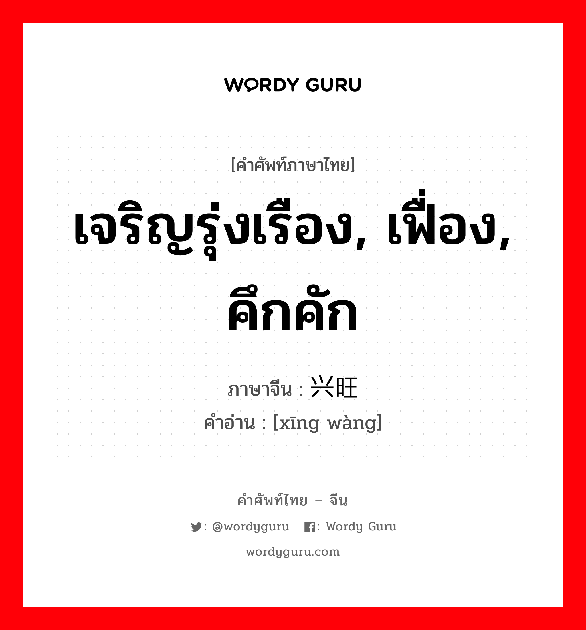 เจริญรุ่งเรือง, เฟื่อง, คึกคัก ภาษาจีนคืออะไร, คำศัพท์ภาษาไทย - จีน เจริญรุ่งเรือง, เฟื่อง, คึกคัก ภาษาจีน 兴旺 คำอ่าน [xīng wàng]