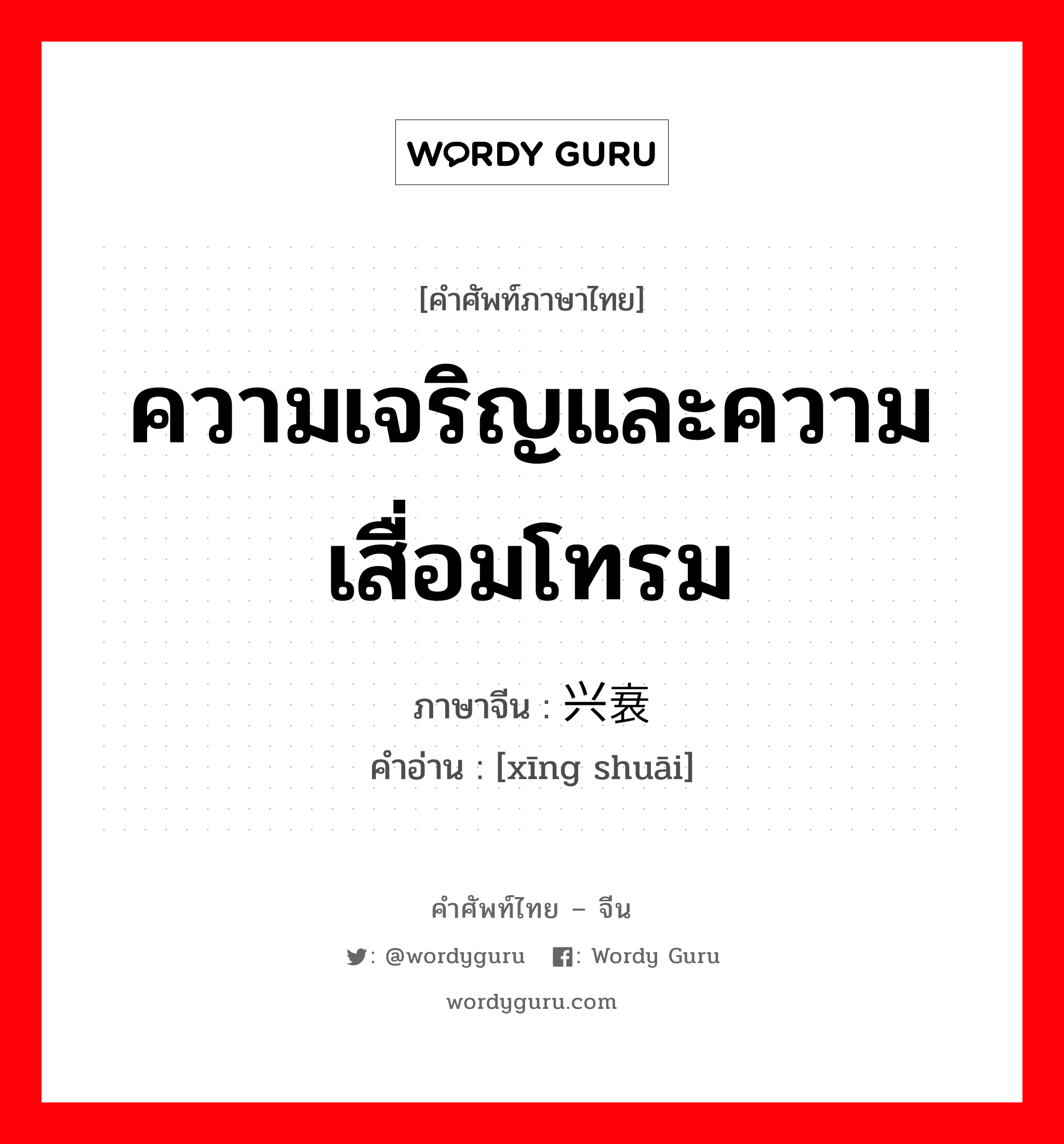 ความเจริญและความเสื่อมโทรม ภาษาจีนคืออะไร, คำศัพท์ภาษาไทย - จีน ความเจริญและความเสื่อมโทรม ภาษาจีน 兴衰 คำอ่าน [xīng shuāi]