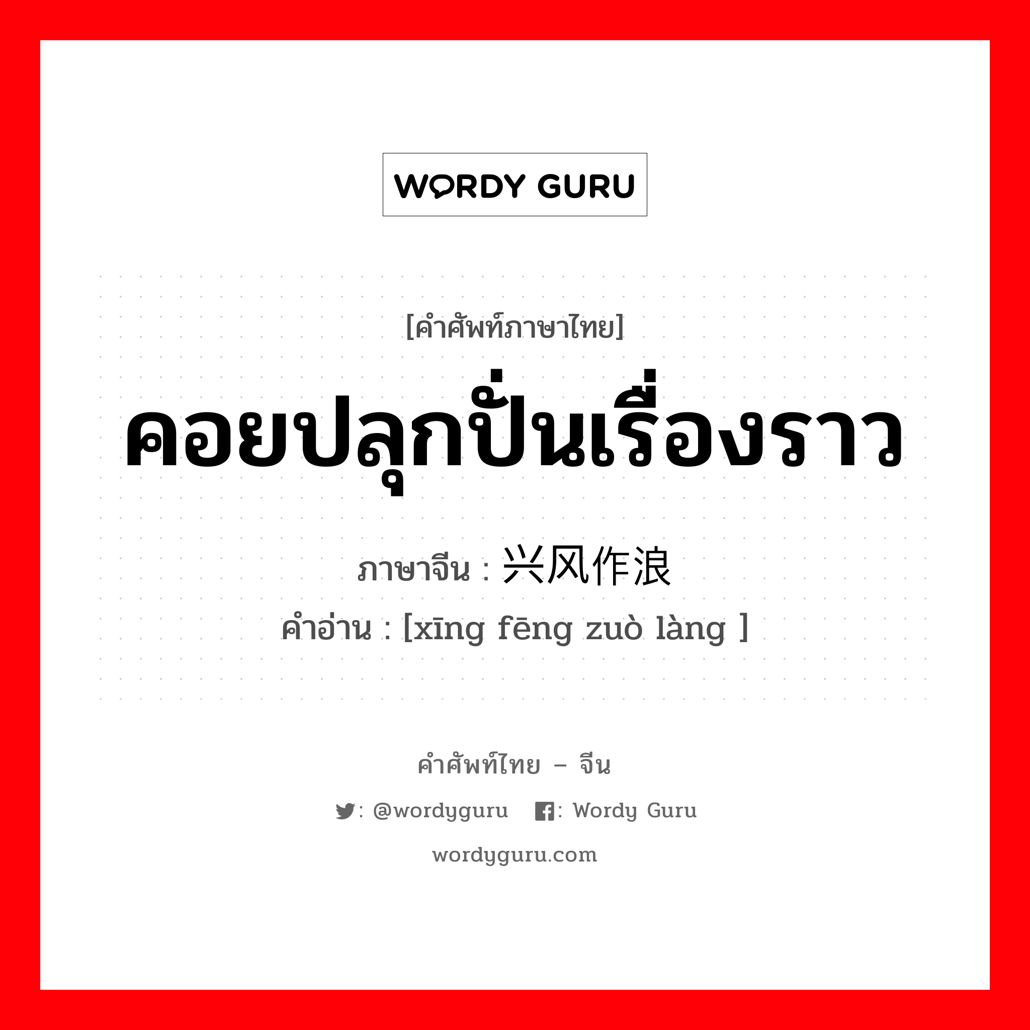 คอยปลุกปั่นเรื่องราว ภาษาจีนคืออะไร, คำศัพท์ภาษาไทย - จีน คอยปลุกปั่นเรื่องราว ภาษาจีน 兴风作浪 คำอ่าน [xīng fēng zuò làng ]