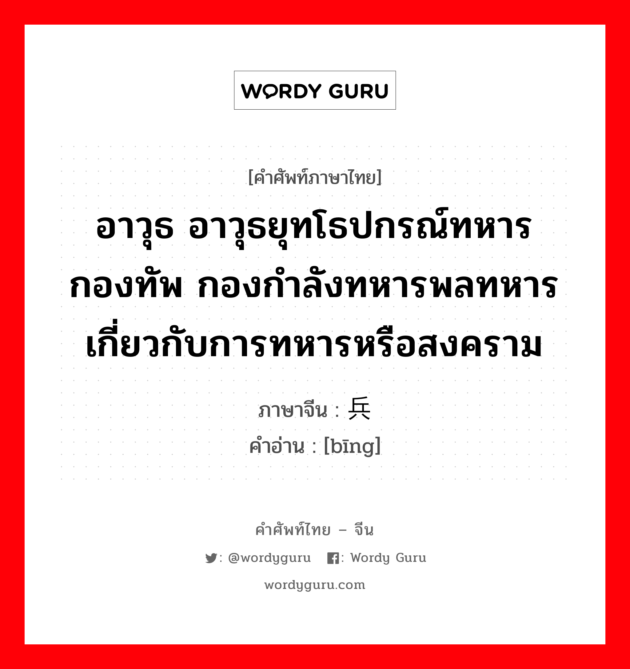 อาวุธ อาวุธยุทโธปกรณ์ทหาร กองทัพ กองกำลังทหารพลทหาร เกี่ยวกับการทหารหรือสงคราม ภาษาจีนคืออะไร, คำศัพท์ภาษาไทย - จีน อาวุธ อาวุธยุทโธปกรณ์ทหาร กองทัพ กองกำลังทหารพลทหาร เกี่ยวกับการทหารหรือสงคราม ภาษาจีน 兵 คำอ่าน [bīng]