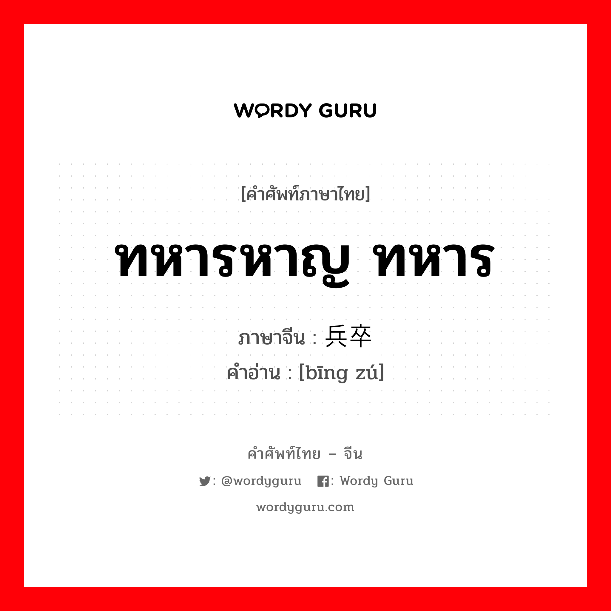 ทหารหาญ ทหาร ภาษาจีนคืออะไร, คำศัพท์ภาษาไทย - จีน ทหารหาญ ทหาร ภาษาจีน 兵卒 คำอ่าน [bīng zú]