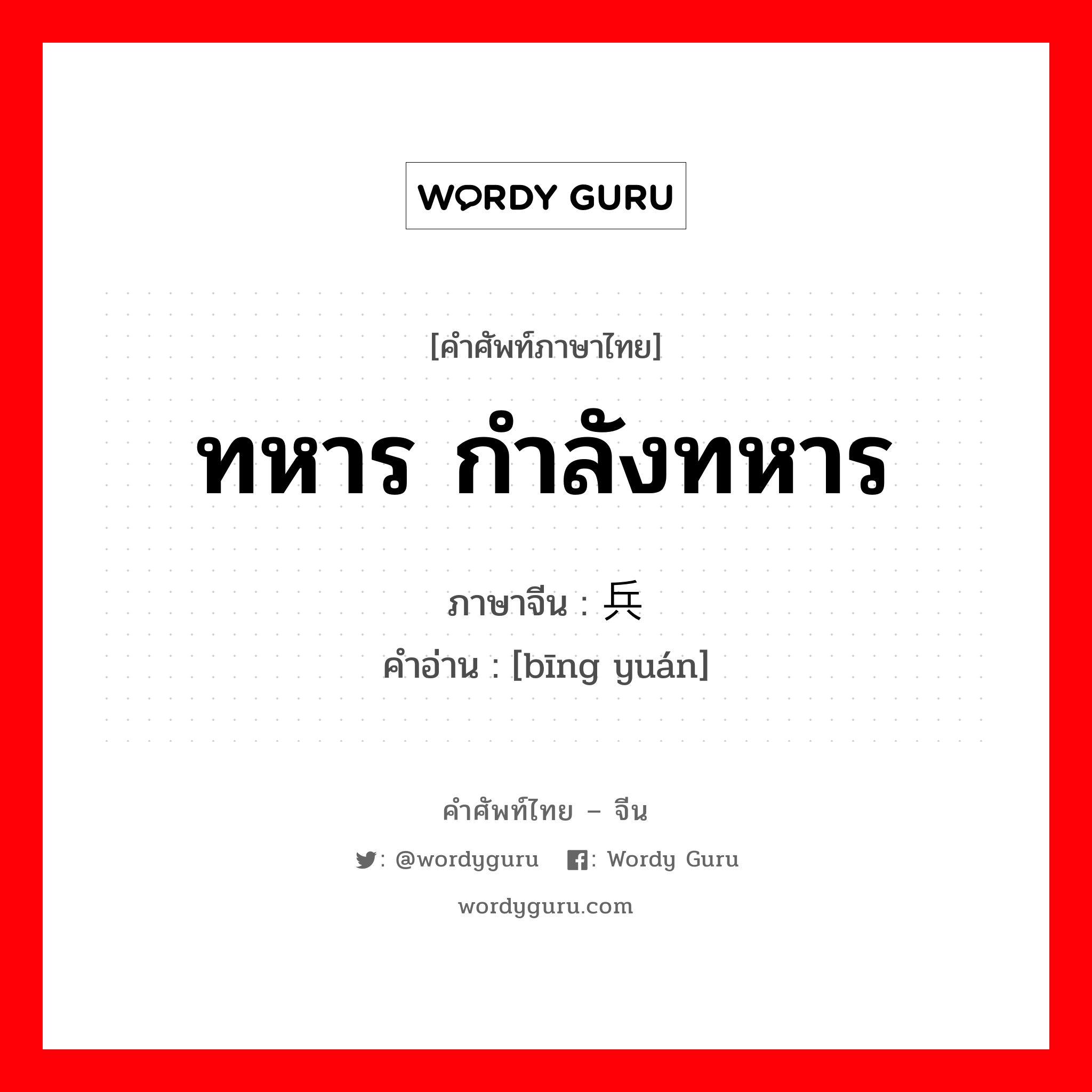 ทหาร กำลังทหาร ภาษาจีนคืออะไร, คำศัพท์ภาษาไทย - จีน ทหาร กำลังทหาร ภาษาจีน 兵员 คำอ่าน [bīng yuán]