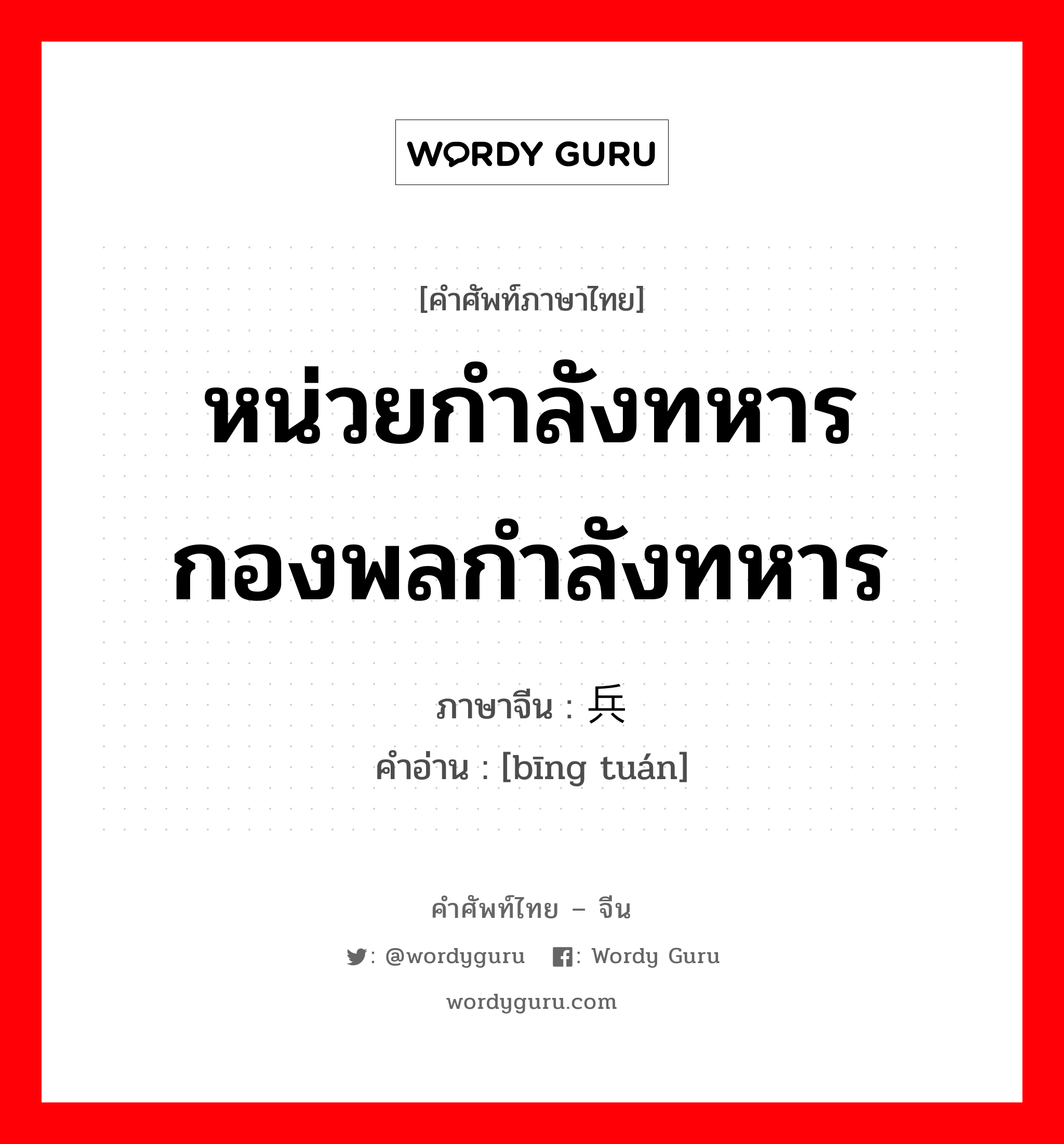 หน่วยกำลังทหารกองพลกำลังทหาร ภาษาจีนคืออะไร, คำศัพท์ภาษาไทย - จีน หน่วยกำลังทหารกองพลกำลังทหาร ภาษาจีน 兵团 คำอ่าน [bīng tuán]