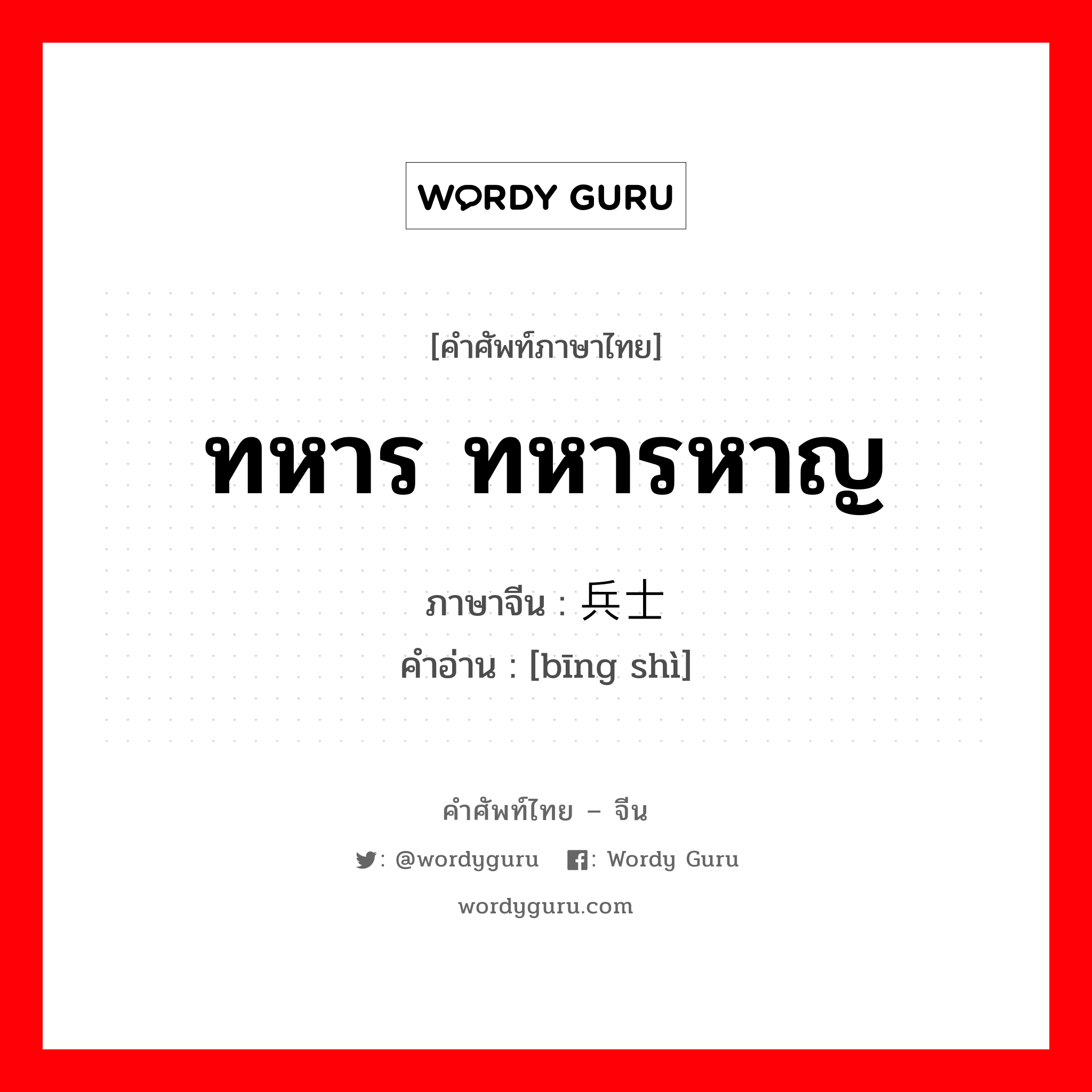 ทหาร ทหารหาญ ภาษาจีนคืออะไร, คำศัพท์ภาษาไทย - จีน ทหาร ทหารหาญ ภาษาจีน 兵士 คำอ่าน [bīng shì]