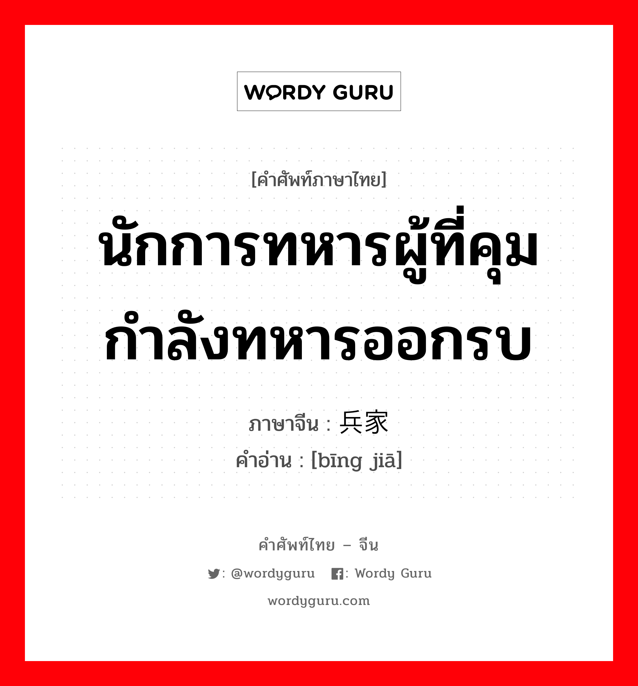 นักการทหารผู้ที่คุมกำลังทหารออกรบ ภาษาจีนคืออะไร, คำศัพท์ภาษาไทย - จีน นักการทหารผู้ที่คุมกำลังทหารออกรบ ภาษาจีน 兵家 คำอ่าน [bīng jiā]