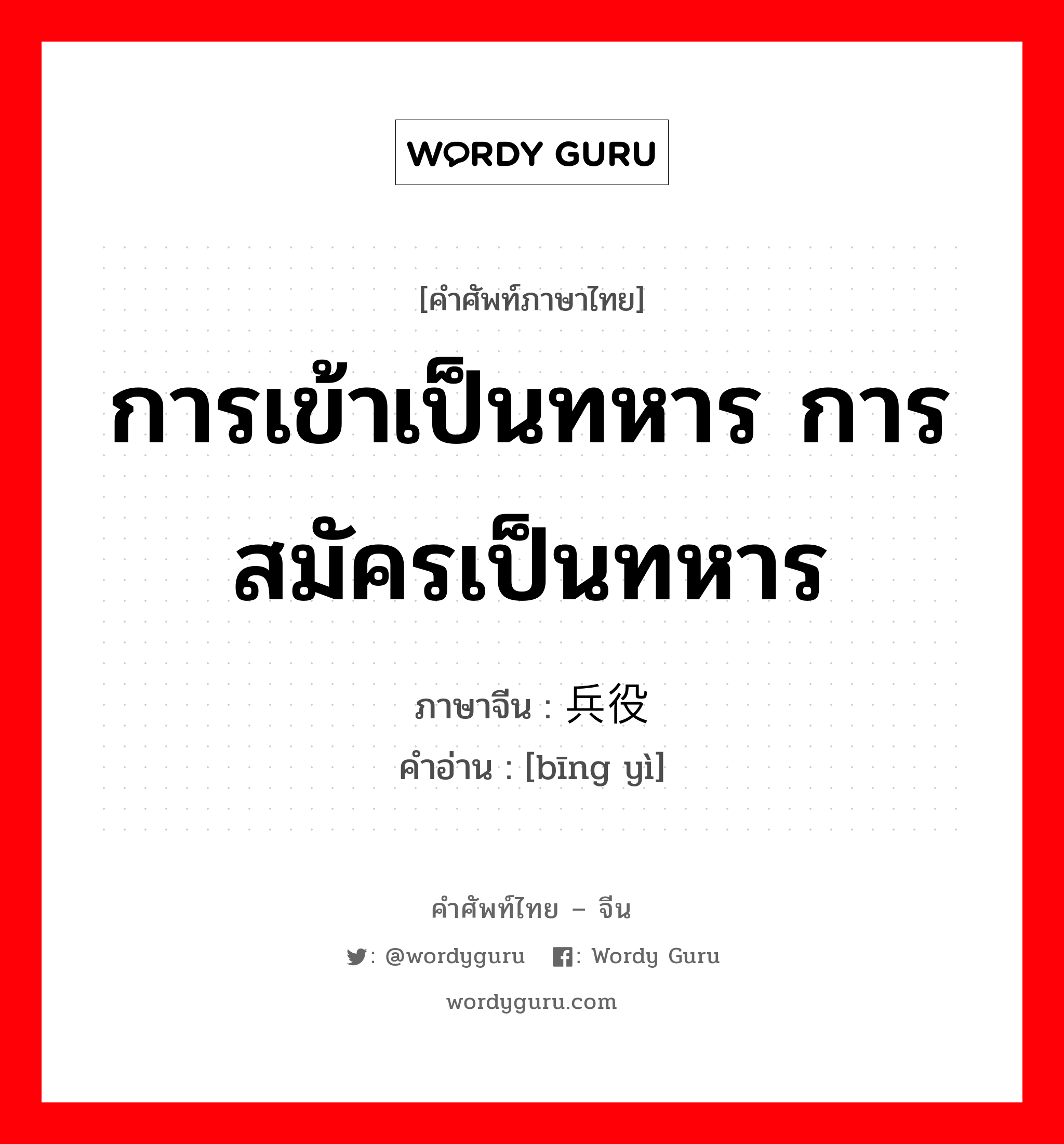 การเข้าเป็นทหาร การสมัครเป็นทหาร ภาษาจีนคืออะไร, คำศัพท์ภาษาไทย - จีน การเข้าเป็นทหาร การสมัครเป็นทหาร ภาษาจีน 兵役 คำอ่าน [bīng yì]