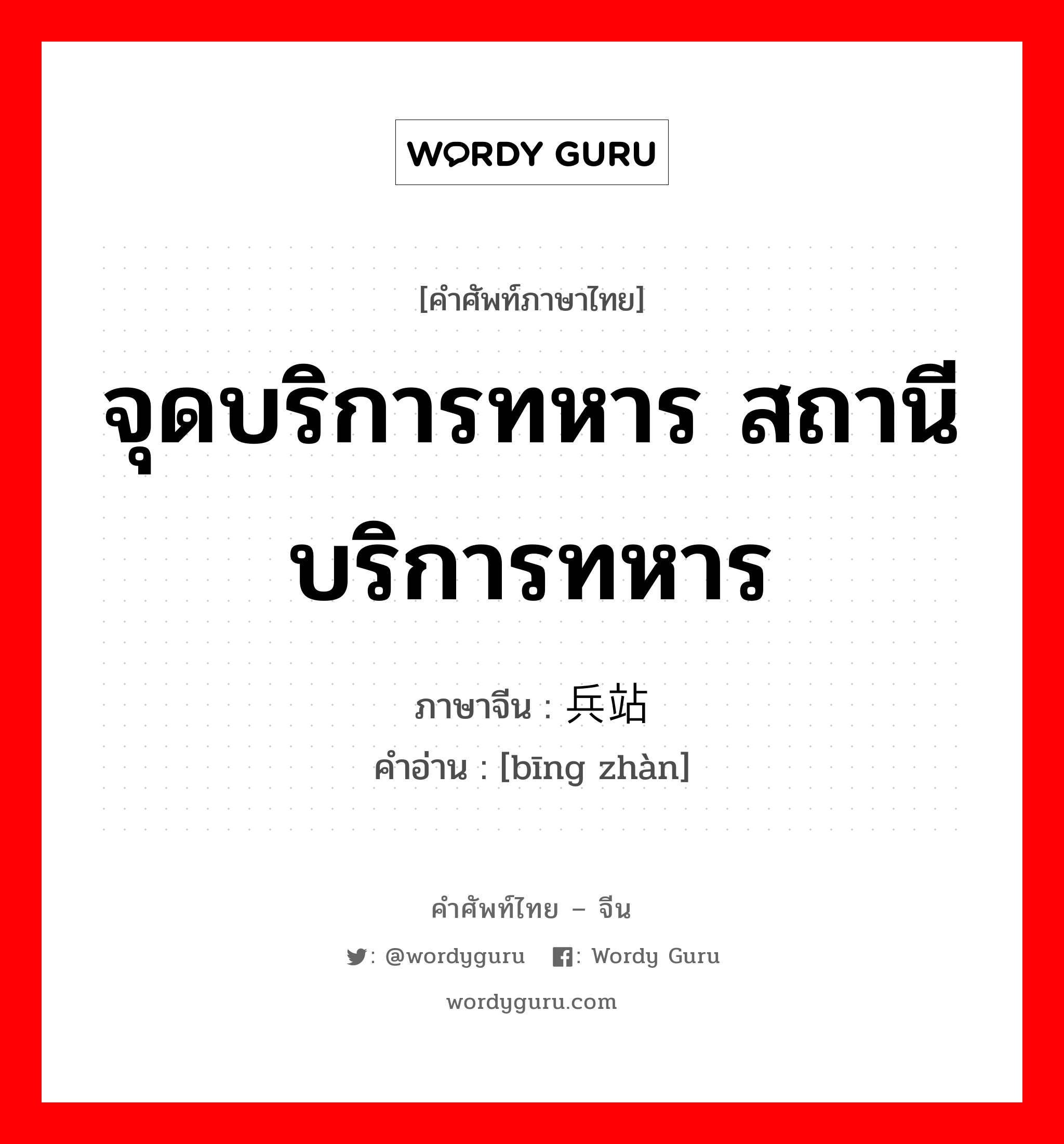 จุดบริการทหาร สถานีบริการทหาร ภาษาจีนคืออะไร, คำศัพท์ภาษาไทย - จีน จุดบริการทหาร สถานีบริการทหาร ภาษาจีน 兵站 คำอ่าน [bīng zhàn]