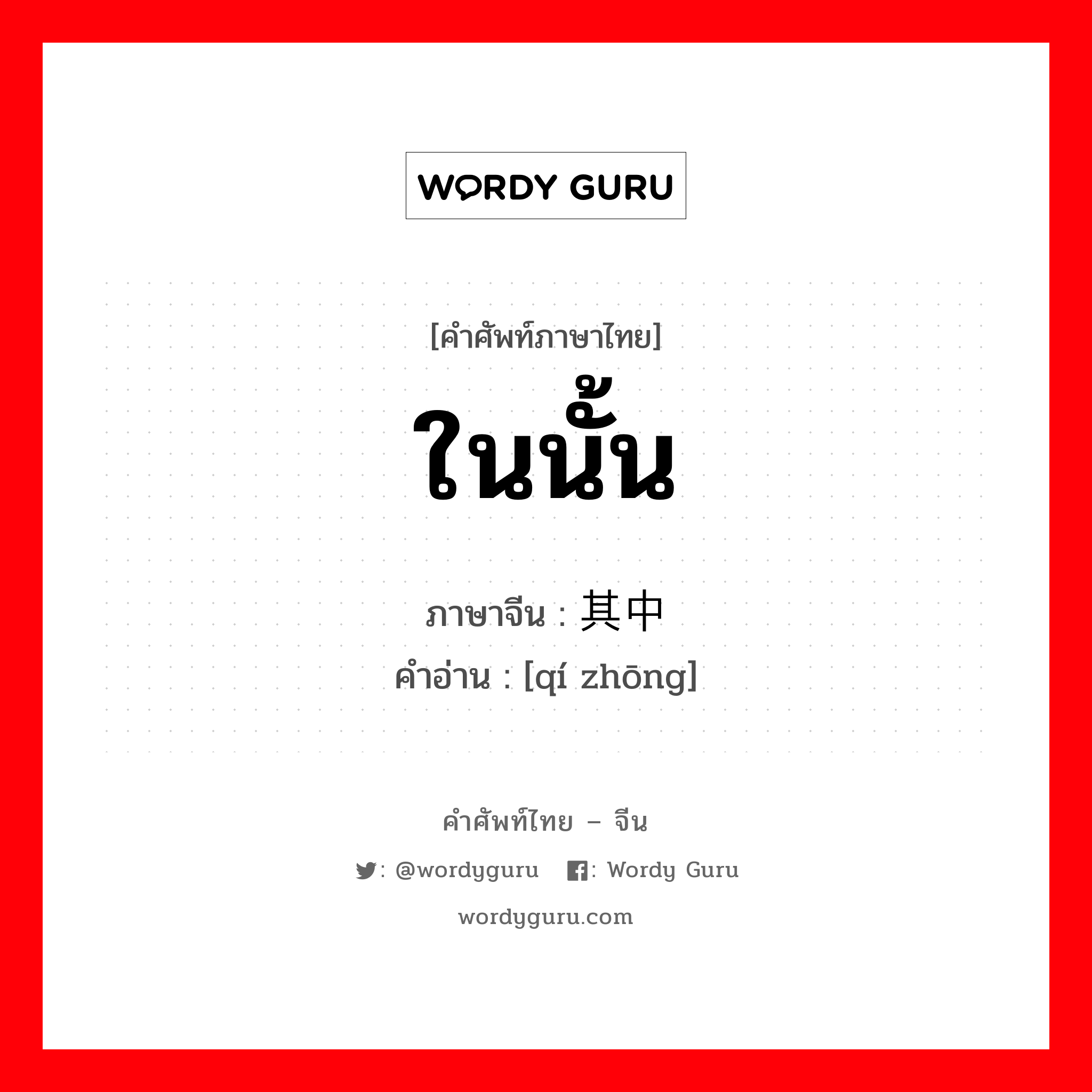 ในนั้น ภาษาจีนคืออะไร, คำศัพท์ภาษาไทย - จีน ในนั้น ภาษาจีน 其中 คำอ่าน [qí zhōng]