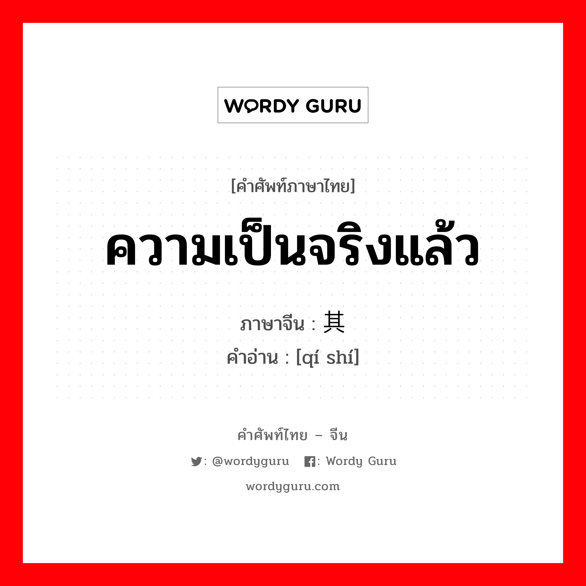 ความเป็นจริงแล้ว ภาษาจีนคืออะไร, คำศัพท์ภาษาไทย - จีน ความเป็นจริงแล้ว ภาษาจีน 其实 คำอ่าน [qí shí]