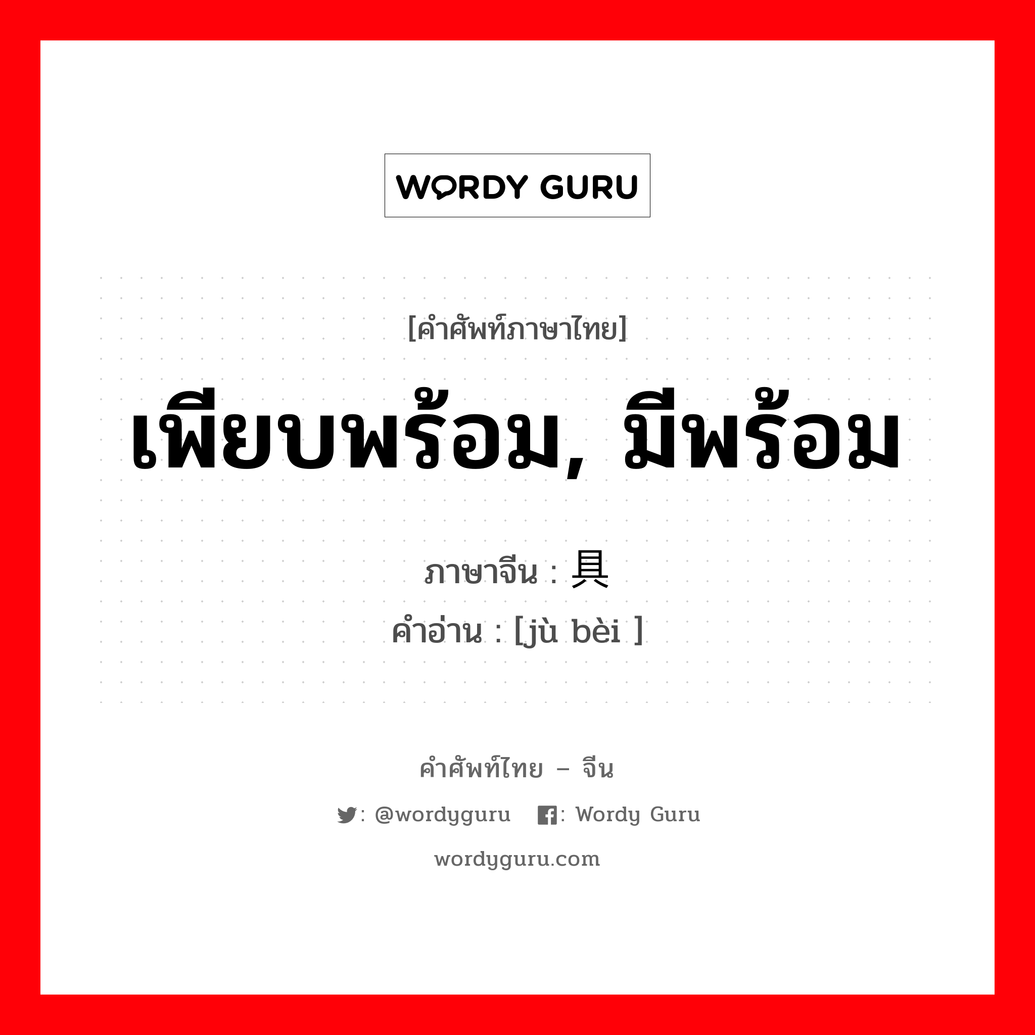 เพียบพร้อม, มีพร้อม ภาษาจีนคืออะไร, คำศัพท์ภาษาไทย - จีน เพียบพร้อม, มีพร้อม ภาษาจีน 具备 คำอ่าน [jù bèi ]