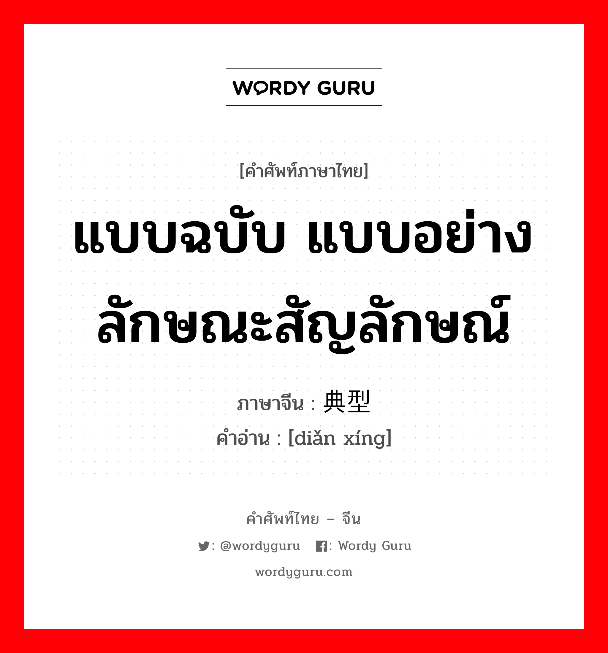 แบบฉบับ แบบอย่าง ลักษณะสัญลักษณ์ ภาษาจีนคืออะไร, คำศัพท์ภาษาไทย - จีน แบบฉบับ แบบอย่าง ลักษณะสัญลักษณ์ ภาษาจีน 典型 คำอ่าน [diǎn xíng]