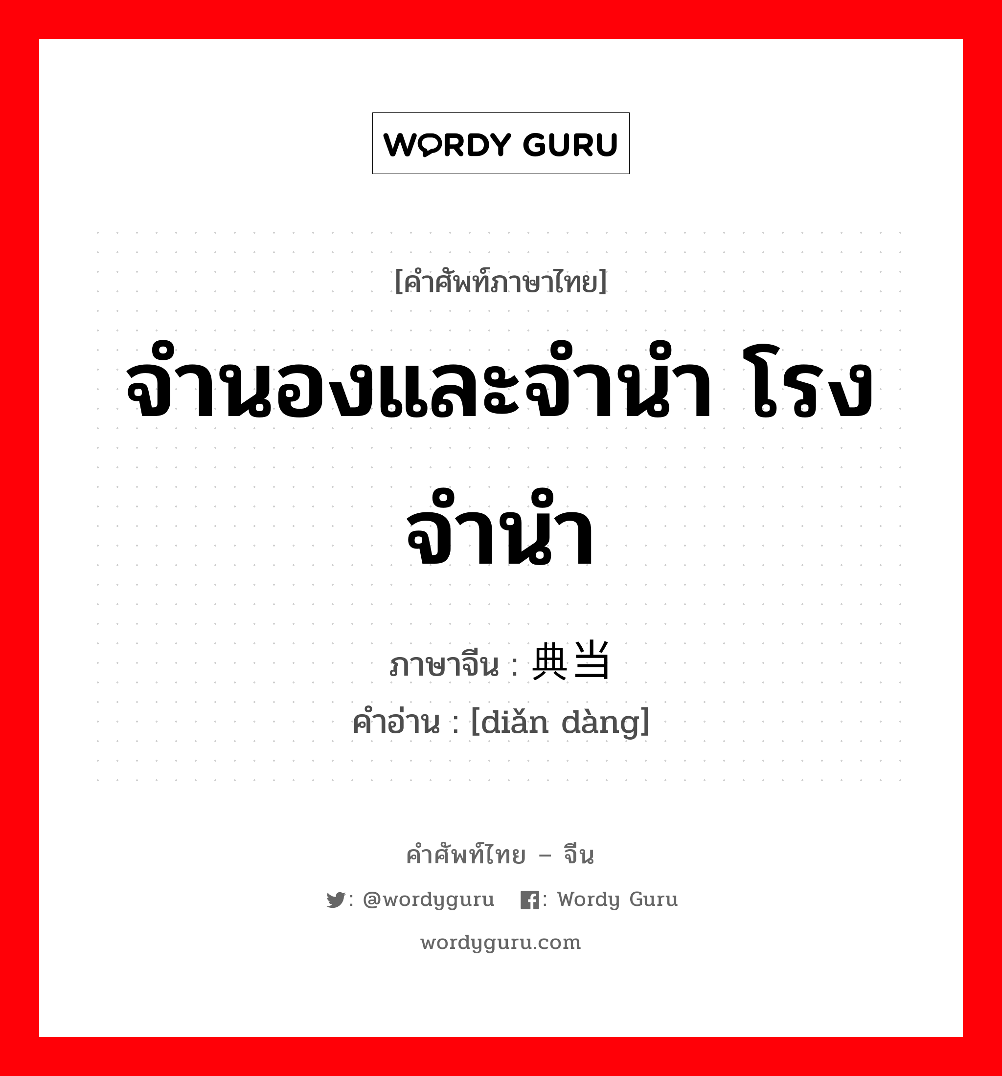 จำนองและจำนำ โรงจำนำ ภาษาจีนคืออะไร, คำศัพท์ภาษาไทย - จีน จำนองและจำนำ โรงจำนำ ภาษาจีน 典当 คำอ่าน [diǎn dàng]