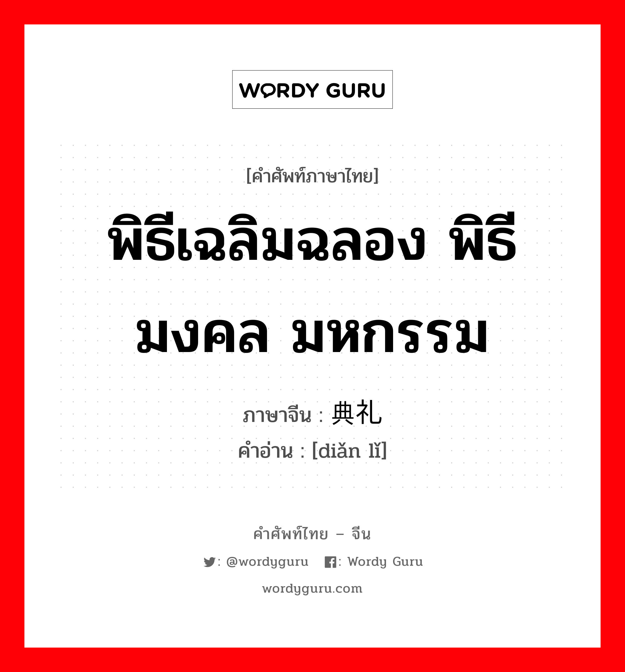 พิธีเฉลิมฉลอง พิธีมงคล มหกรรม ภาษาจีนคืออะไร, คำศัพท์ภาษาไทย - จีน พิธีเฉลิมฉลอง พิธีมงคล มหกรรม ภาษาจีน 典礼 คำอ่าน [diǎn lǐ]