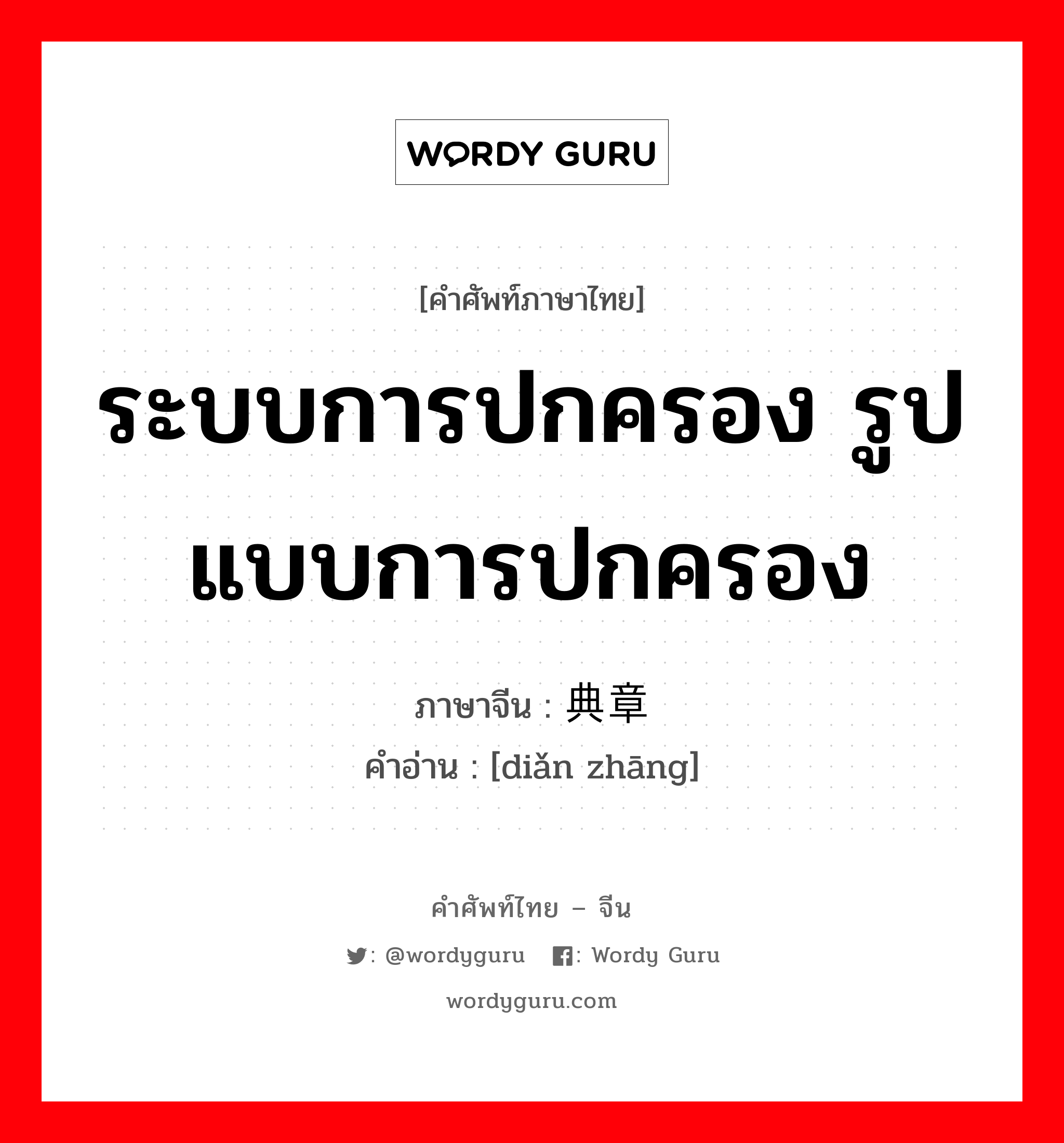 ระบบการปกครอง รูปแบบการปกครอง ภาษาจีนคืออะไร, คำศัพท์ภาษาไทย - จีน ระบบการปกครอง รูปแบบการปกครอง ภาษาจีน 典章 คำอ่าน [diǎn zhāng]