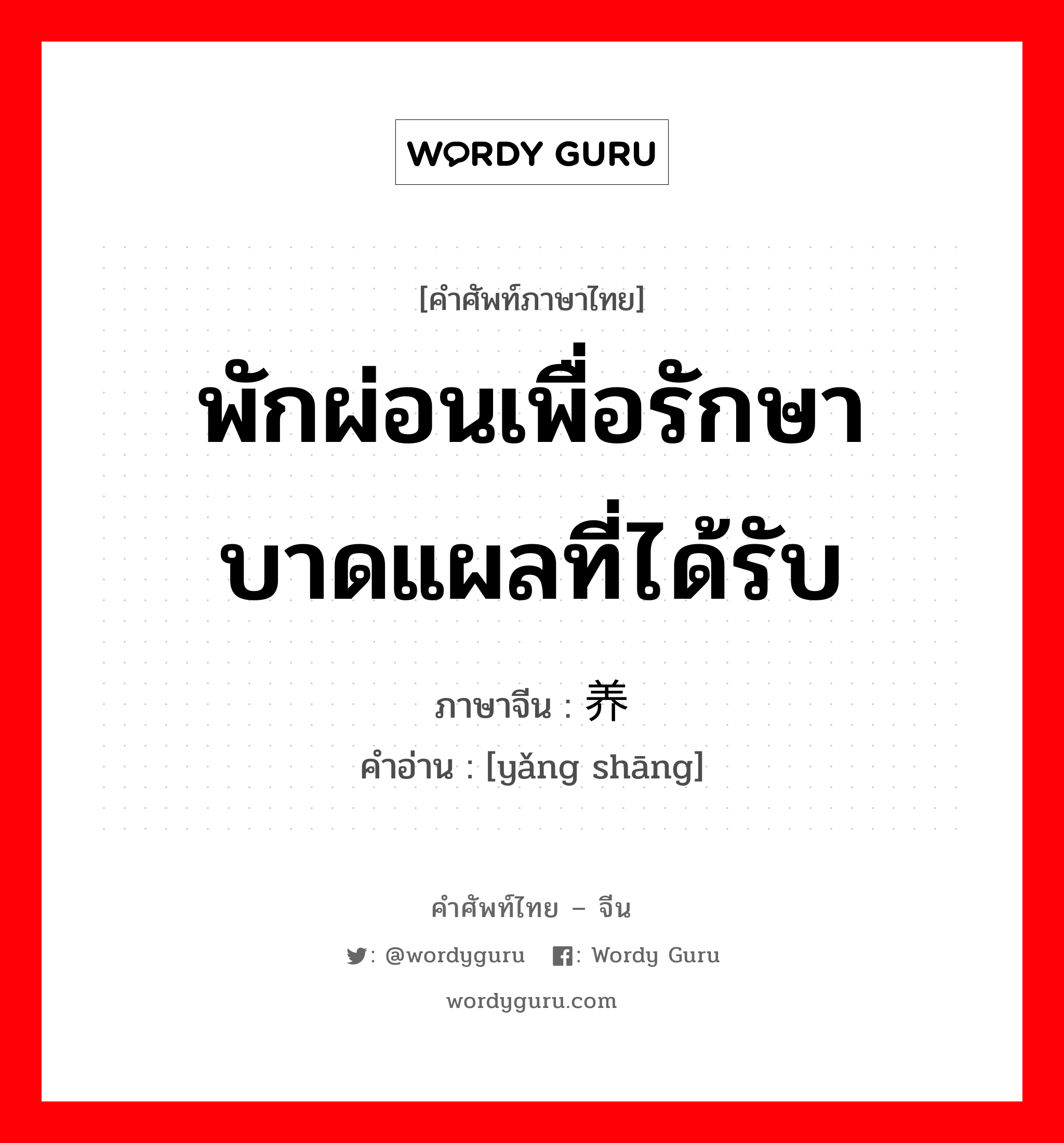 พักผ่อนเพื่อรักษาบาดแผลที่ได้รับ ภาษาจีนคืออะไร, คำศัพท์ภาษาไทย - จีน พักผ่อนเพื่อรักษาบาดแผลที่ได้รับ ภาษาจีน 养伤 คำอ่าน [yǎng shāng]