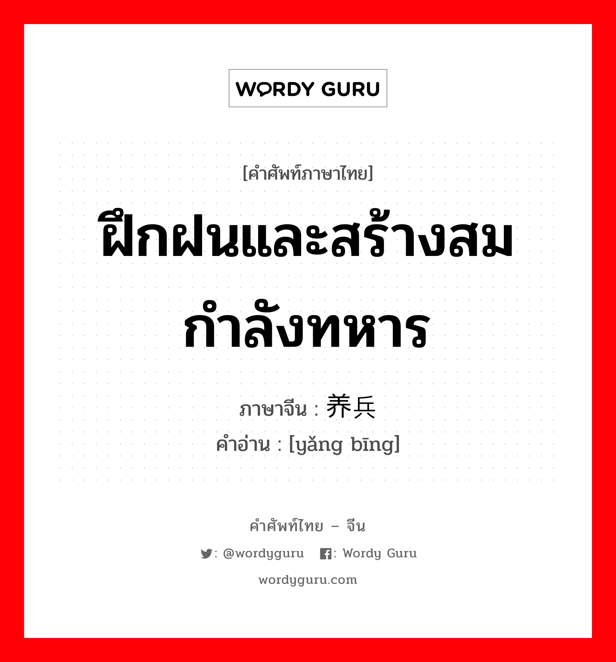 ฝึกฝนและสร้างสมกำลังทหาร ภาษาจีนคืออะไร, คำศัพท์ภาษาไทย - จีน ฝึกฝนและสร้างสมกำลังทหาร ภาษาจีน 养兵 คำอ่าน [yǎng bīng]