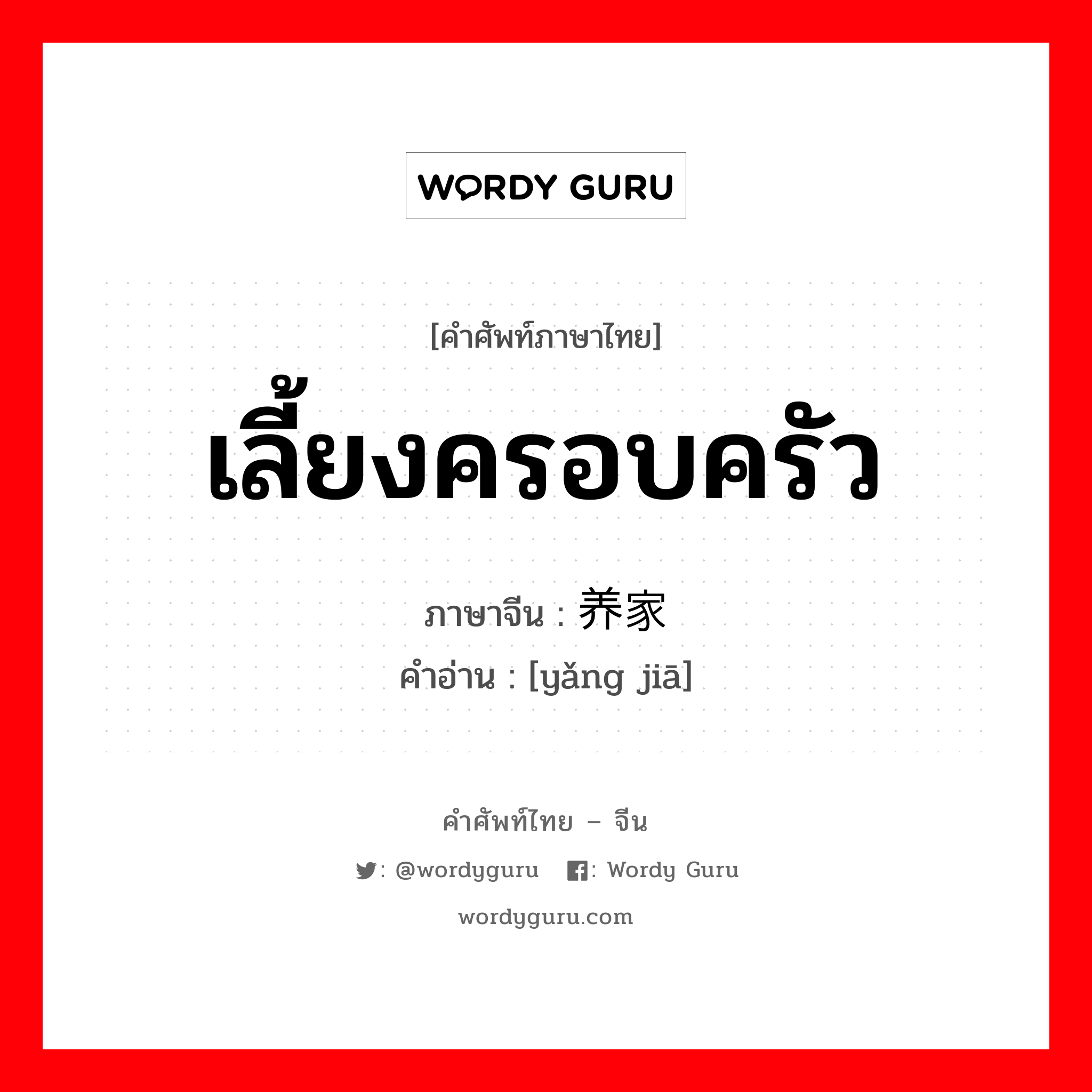 เลี้ยงครอบครัว ภาษาจีนคืออะไร, คำศัพท์ภาษาไทย - จีน เลี้ยงครอบครัว ภาษาจีน 养家 คำอ่าน [yǎng jiā]