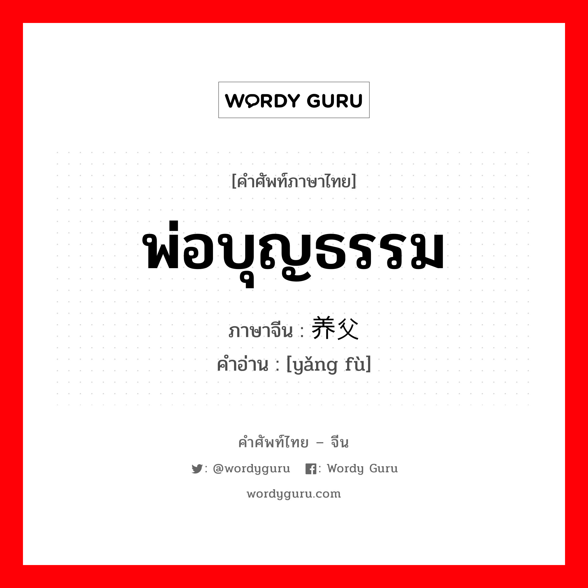 พ่อบุญธรรม ภาษาจีนคืออะไร, คำศัพท์ภาษาไทย - จีน พ่อบุญธรรม ภาษาจีน 养父 คำอ่าน [yǎng fù]