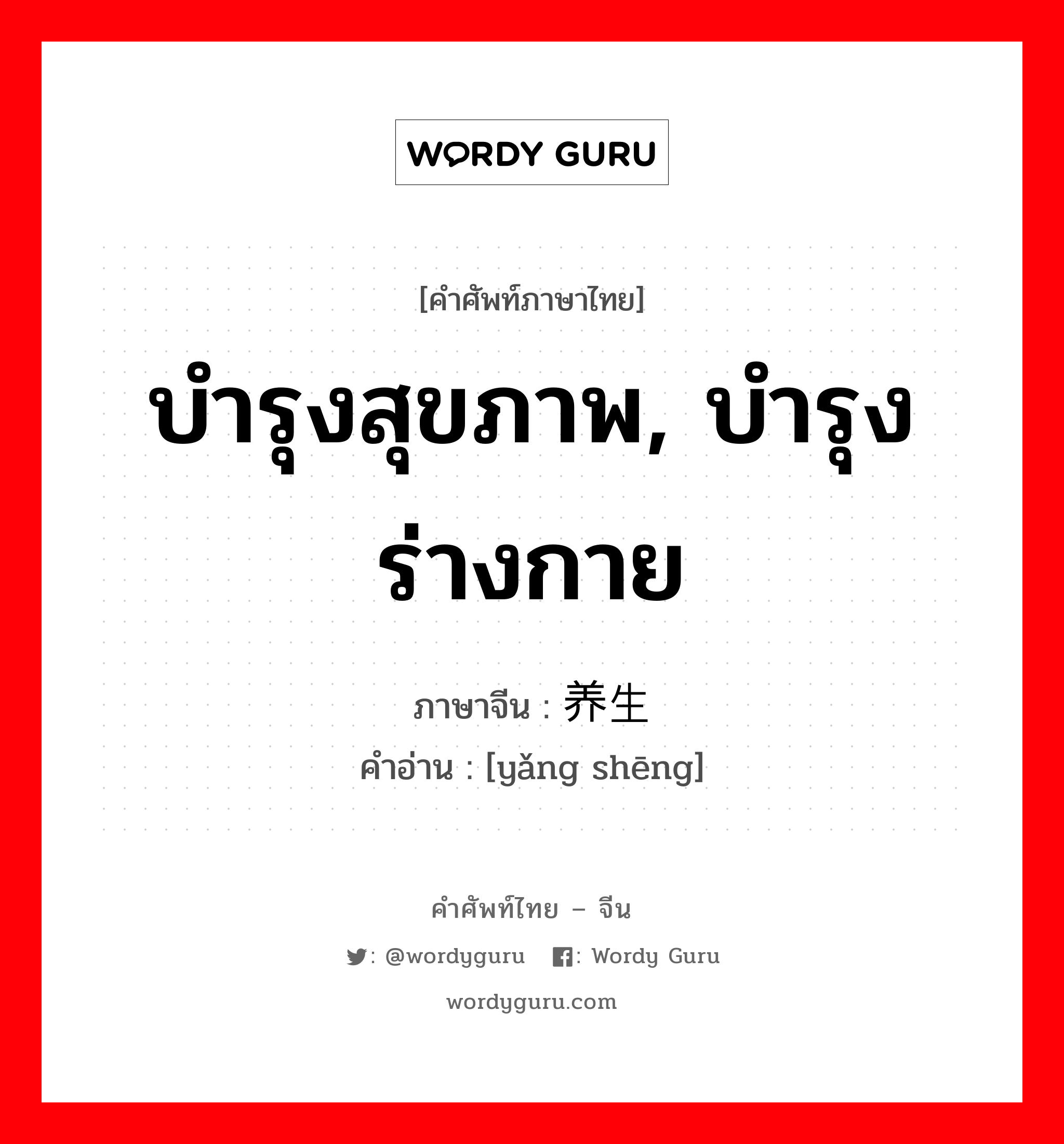 บำรุงสุขภาพ, บำรุงร่างกาย ภาษาจีนคืออะไร, คำศัพท์ภาษาไทย - จีน บำรุงสุขภาพ, บำรุงร่างกาย ภาษาจีน 养生 คำอ่าน [yǎng shēng]